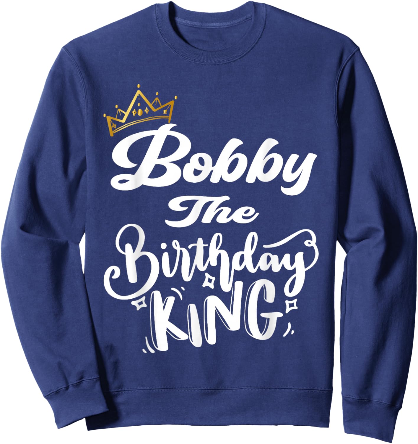 Bobby The Birthday King Happy Birthday Shirt Men Boys Teens Sweatshirt - Sweatshirt | Navy