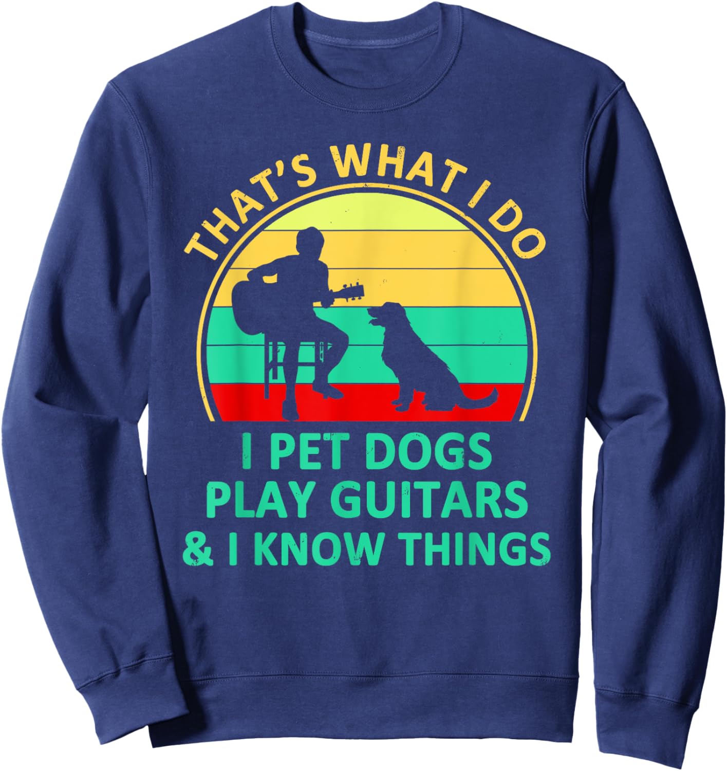 That's What I Do I Pet Dogs Play Guitars And I Know Things Sweatshirt - Sweatshirt | Navy