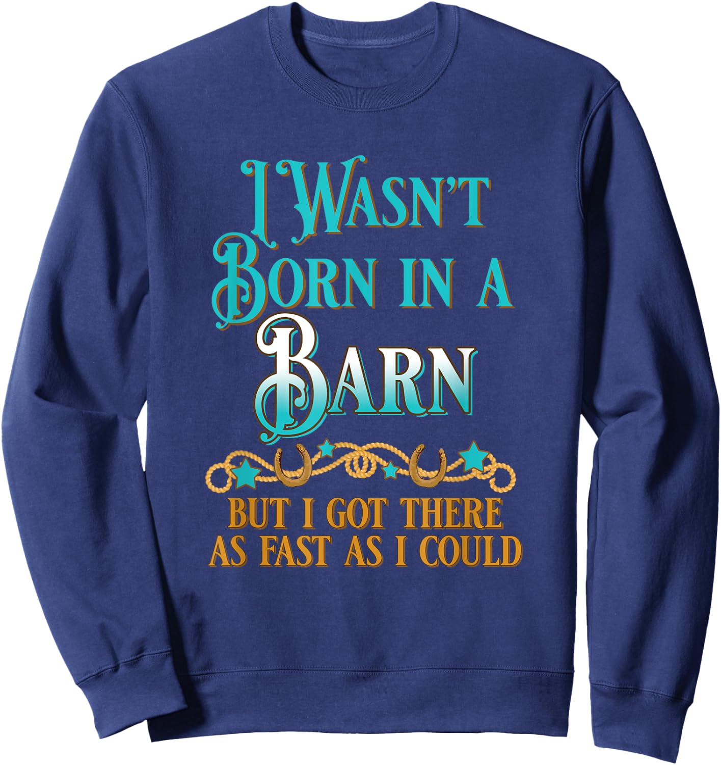 I Wasn't Born In A Barn But I Got There As Fast As I Could Sweatshirt - Sweatshirt | Navy