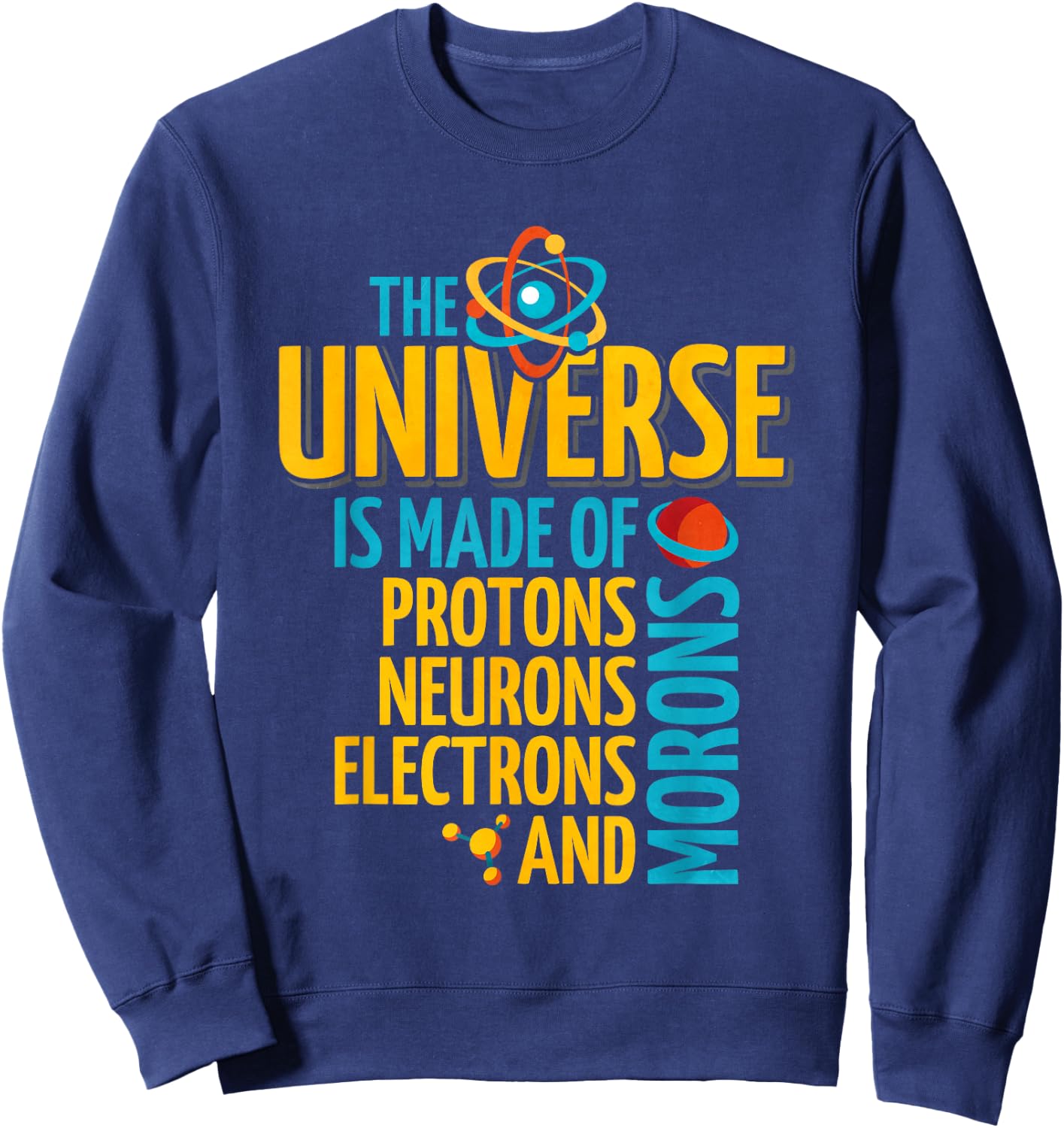 The Universe Is Made Of Protons Neurons Electrons And Morons Sweatshirt - Sweatshirt | Navy