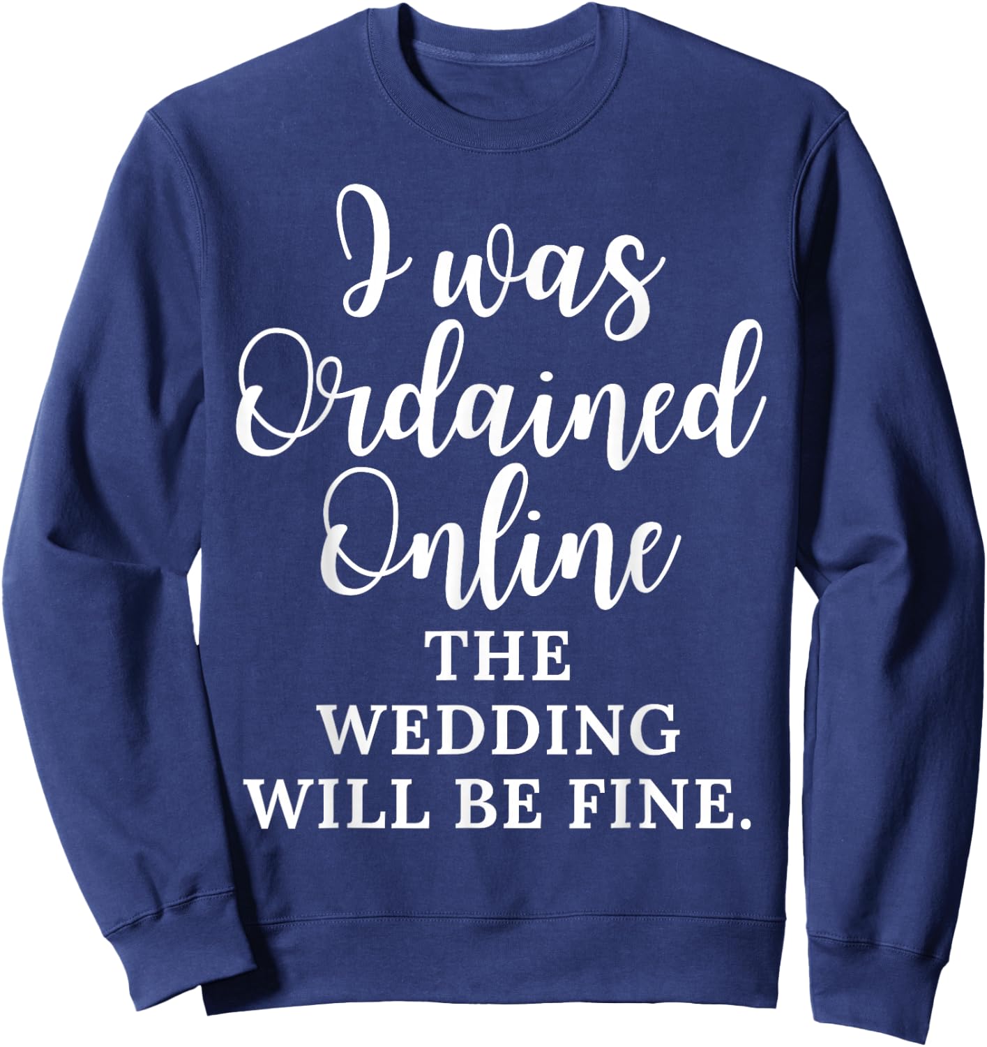 Funny Saying I Was Ordained Online The Wedding Will Be Fine Sweatshirt - Sweatshirt | Navy