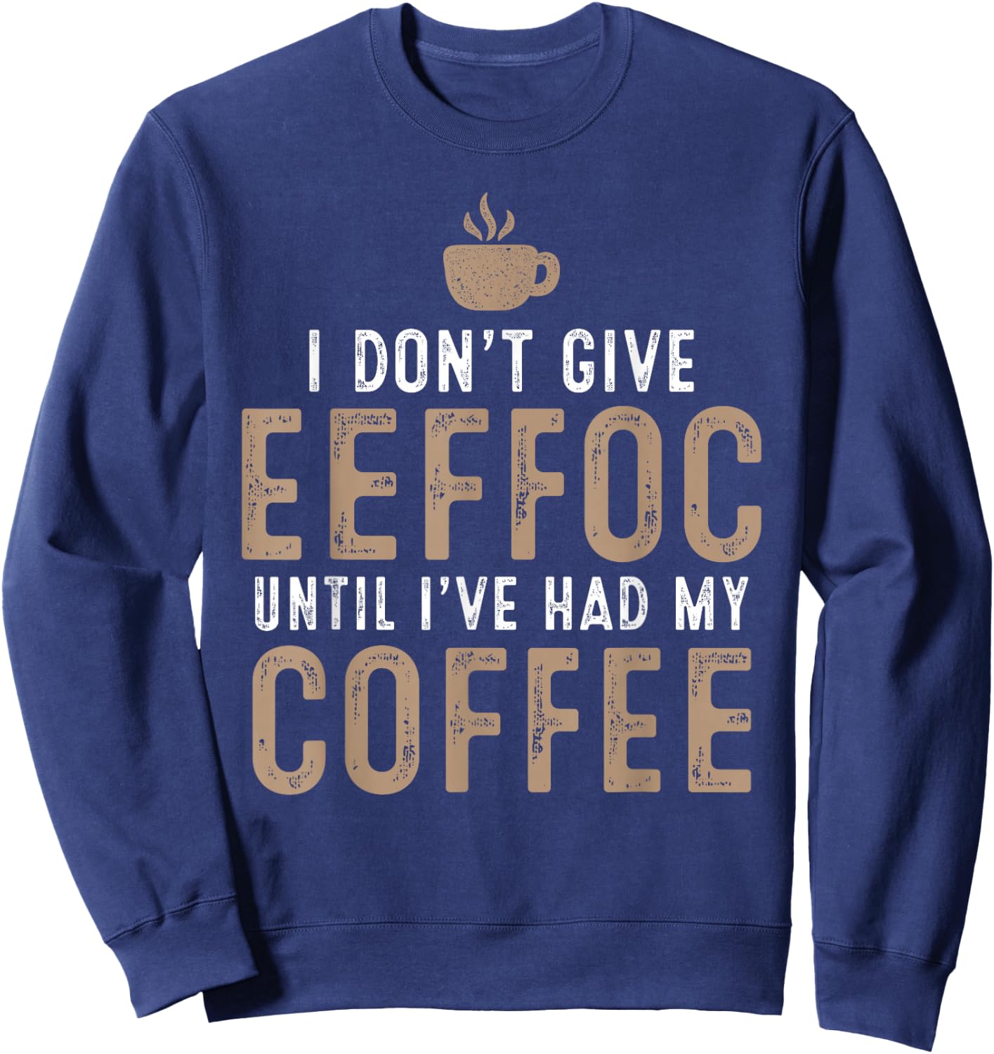 I Don't Give Eeffoc Until I've Had My Coffee Funny Sarcasm Sweatshirt - Sweatshirt | Navy