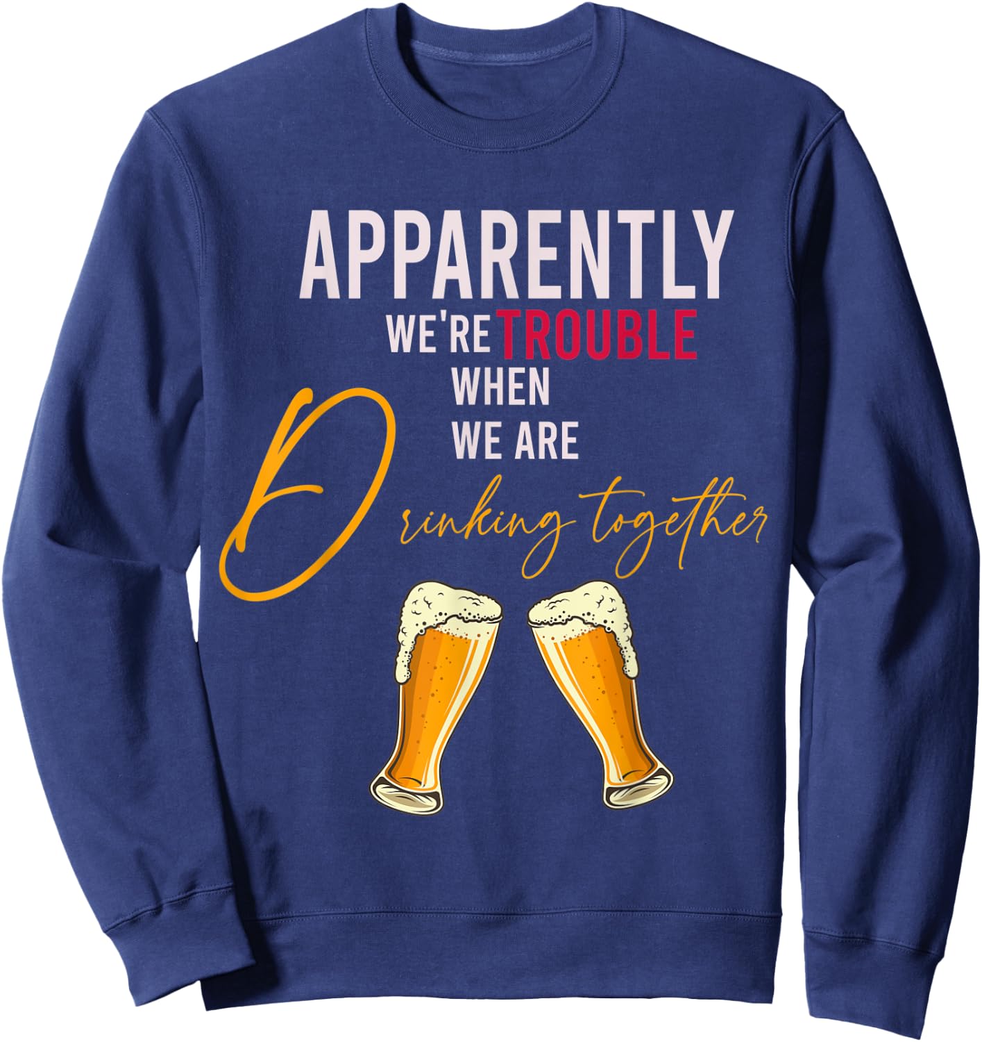 Funny Apparently We're Trouble When We Are drinking Together Sweatshirt - Sweatshirt | Navy