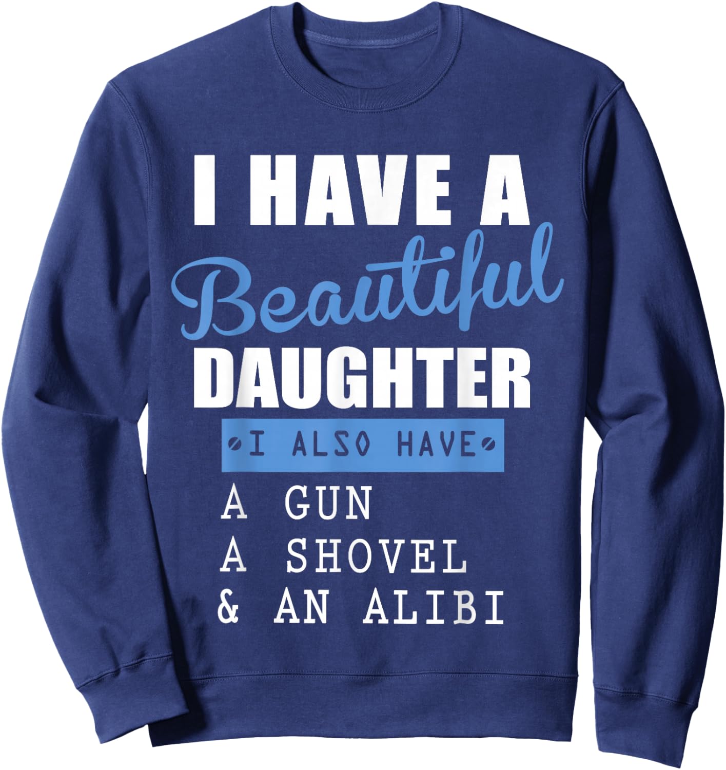 I have a beautiful daughter a gun a shovel and an alibi Sweatshirt - Sweatshirt | Navy