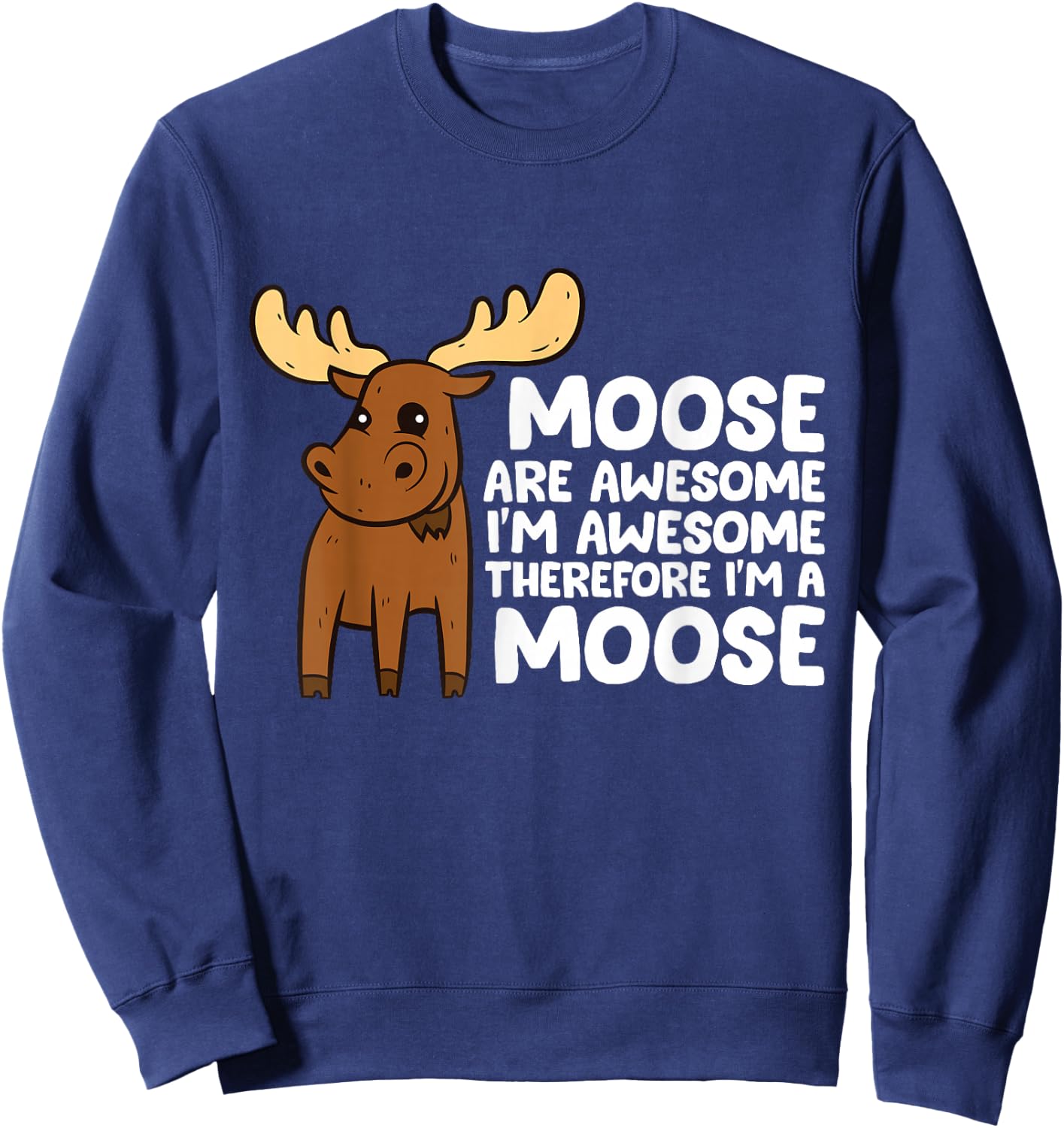 Moose Are Awesome I'm Awesome Therefore I'm a Moose Sweatshirt - Sweatshirt | Navy