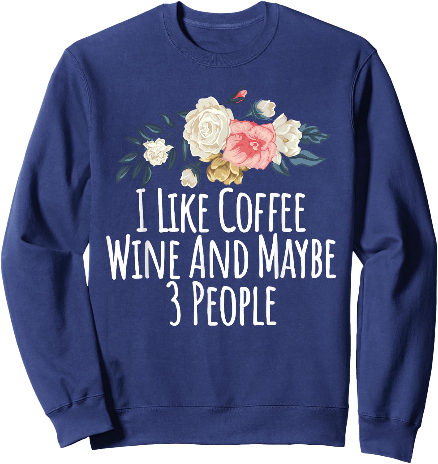 Floral Flowers, I Like Coffee Wine And Maybe 3 People Sweatshirt - Sweatshirt | Navy
