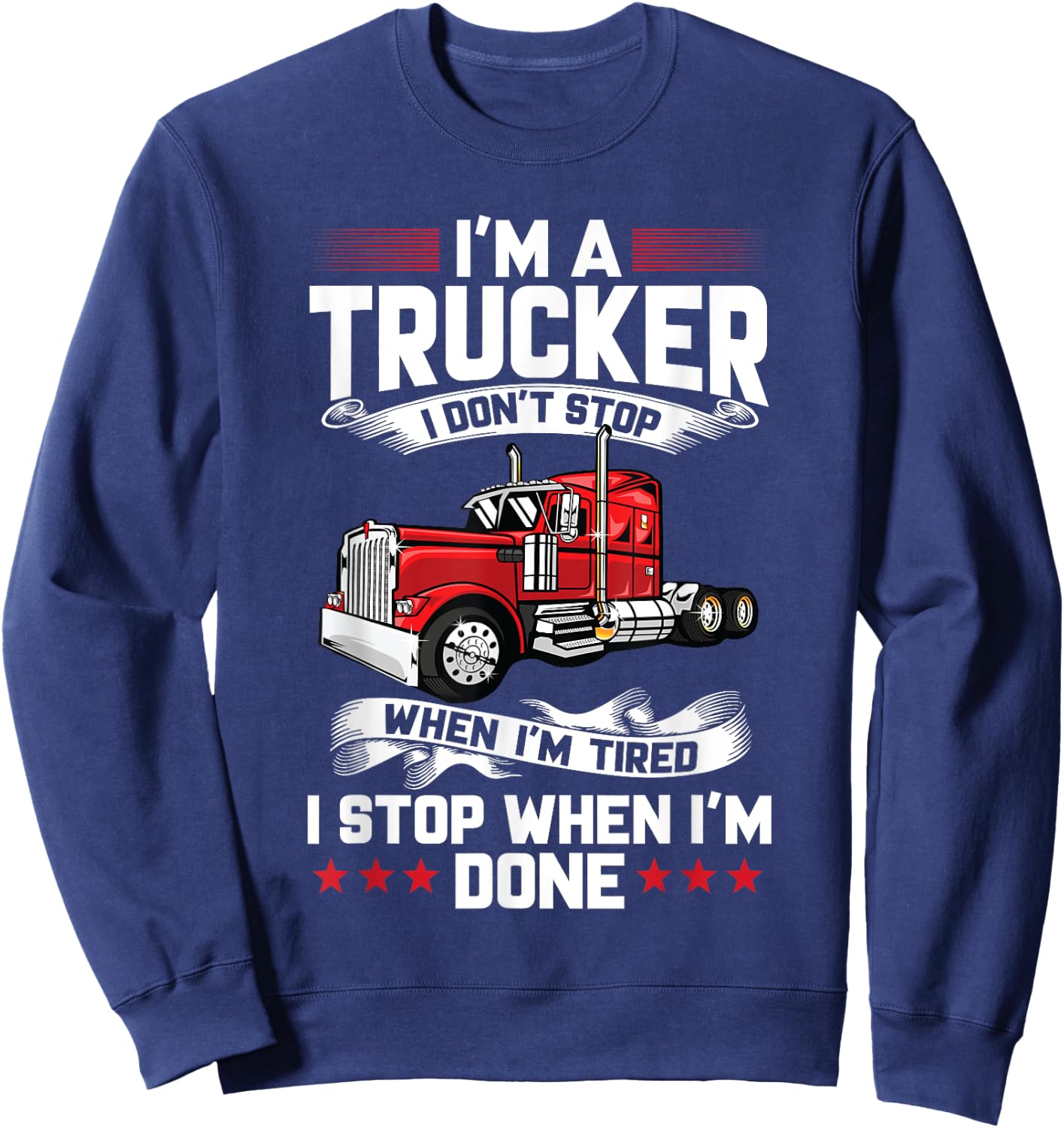 Im A Trucker I Don't Stop When Im Tired I Stop When Im Done Sweatshirt - Sweatshirt | Navy