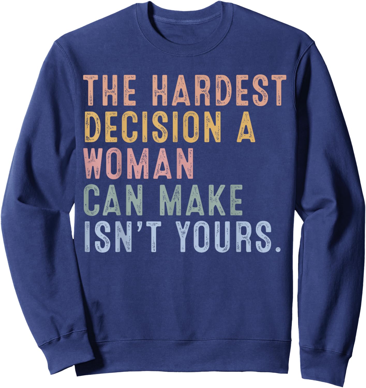 The Hardest Decision A Woman Can Make Isn't Yours Sweatshirt - Sweatshirt | Navy