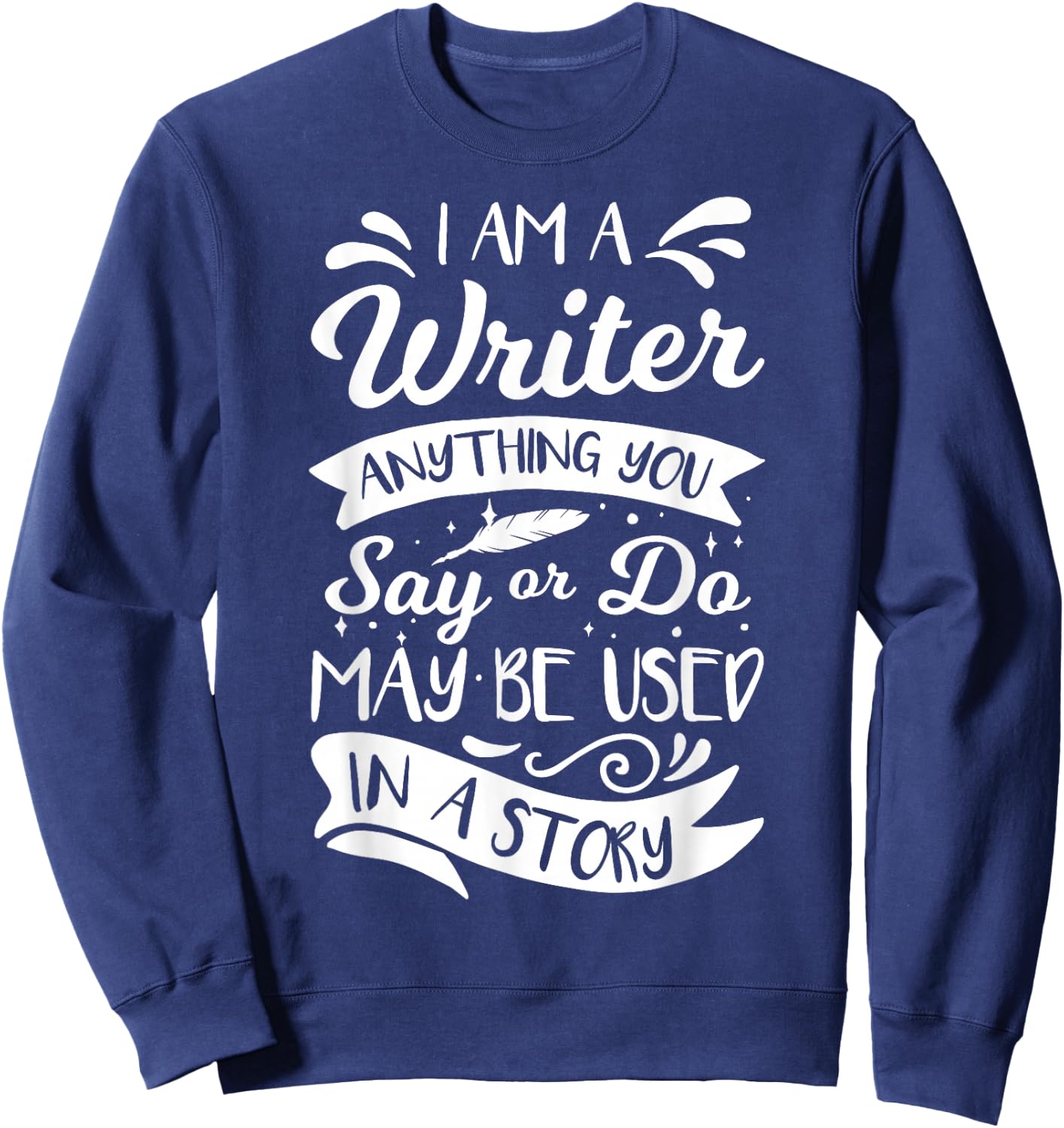 I'm A Writer Anything You Say Or Do May Be Used In A Story Sweatshirt - Sweatshirt | Navy