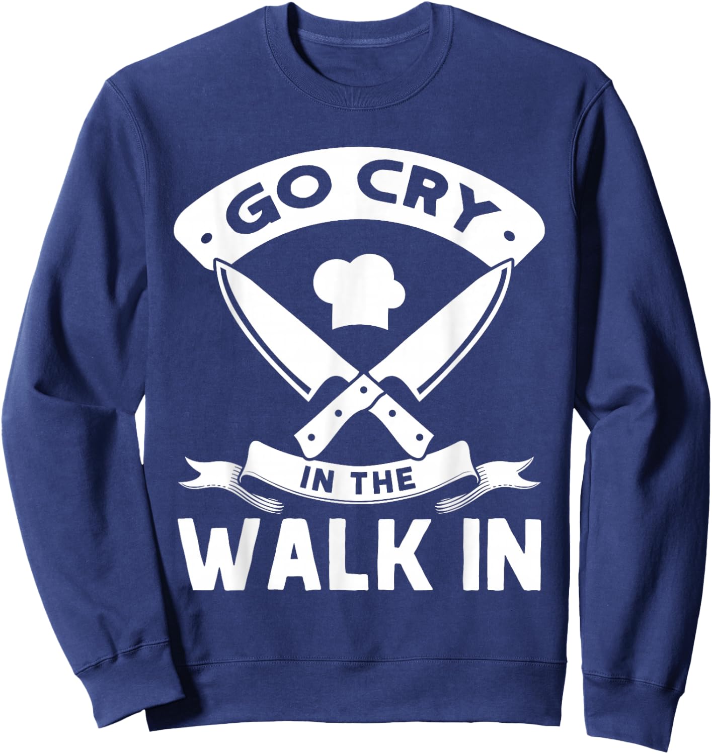 Go Cry In The Walk In, Funny Kitchen Chef Sweatshirt - Sweatshirt | Navy