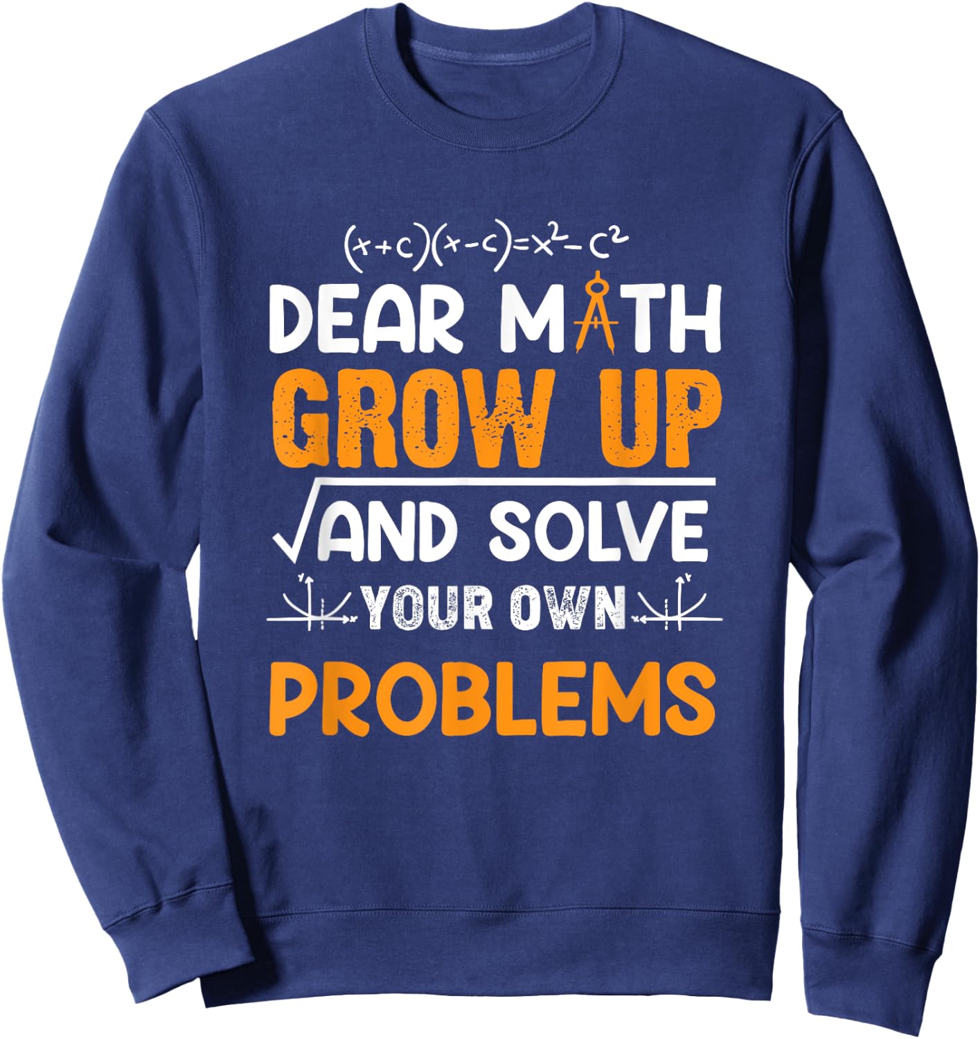 Math Student - Dear Math Grow Up And Solve Your Own Problems Sweatshirt - Sweatshirt | Navy