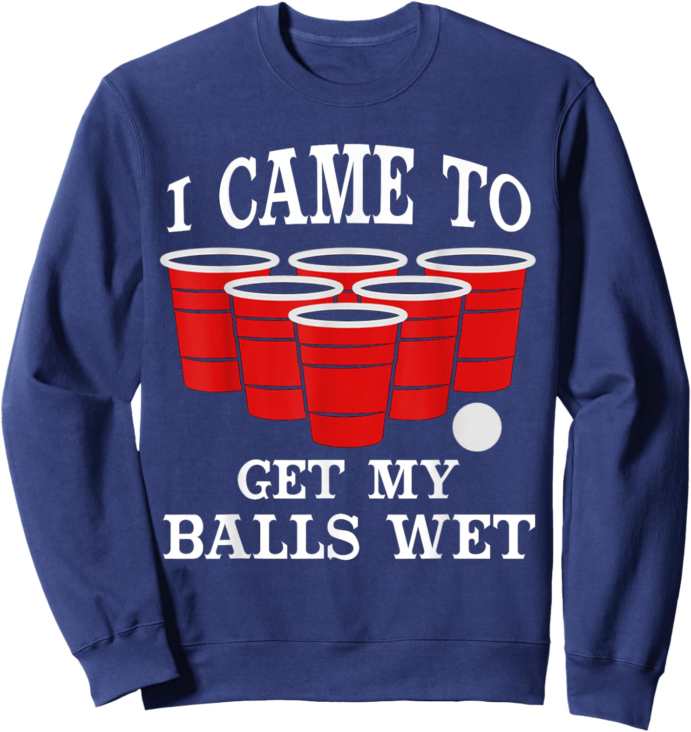 I Came Here to Get My Balls Wet Beer Pong Beerpong Fans Sweatshirt - Sweatshirt | Navy