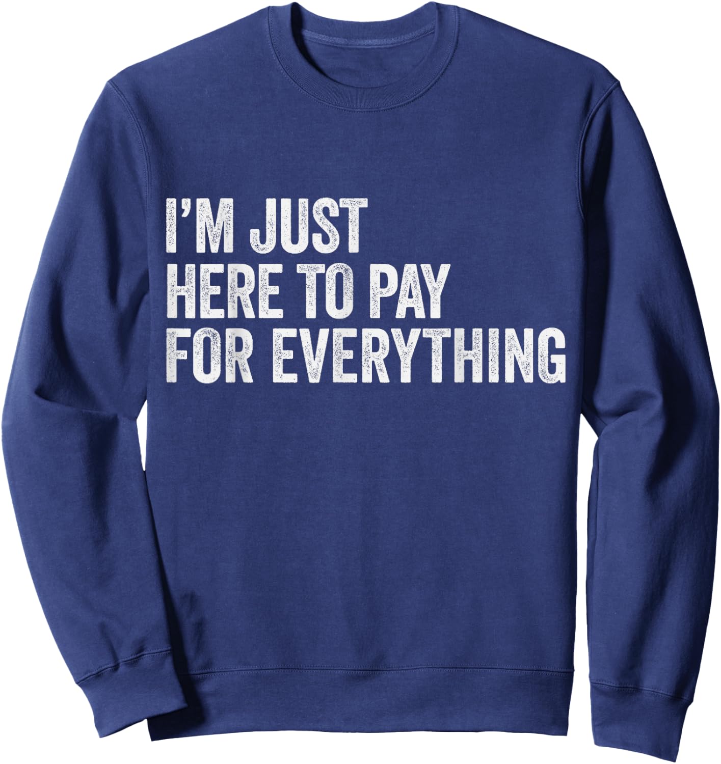 I'm Just Here To Pay For Everything Pun Funny Dad & Mom Joke Sweatshirt - Sweatshirt | Navy