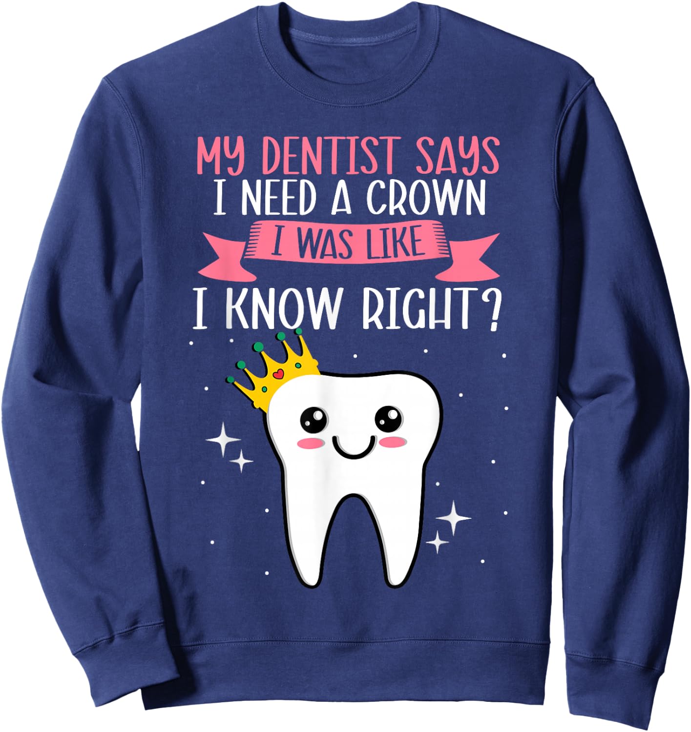 My Dentist Says I Need a Crown Humorous Dentist Dental Sweatshirt - Sweatshirt | Navy