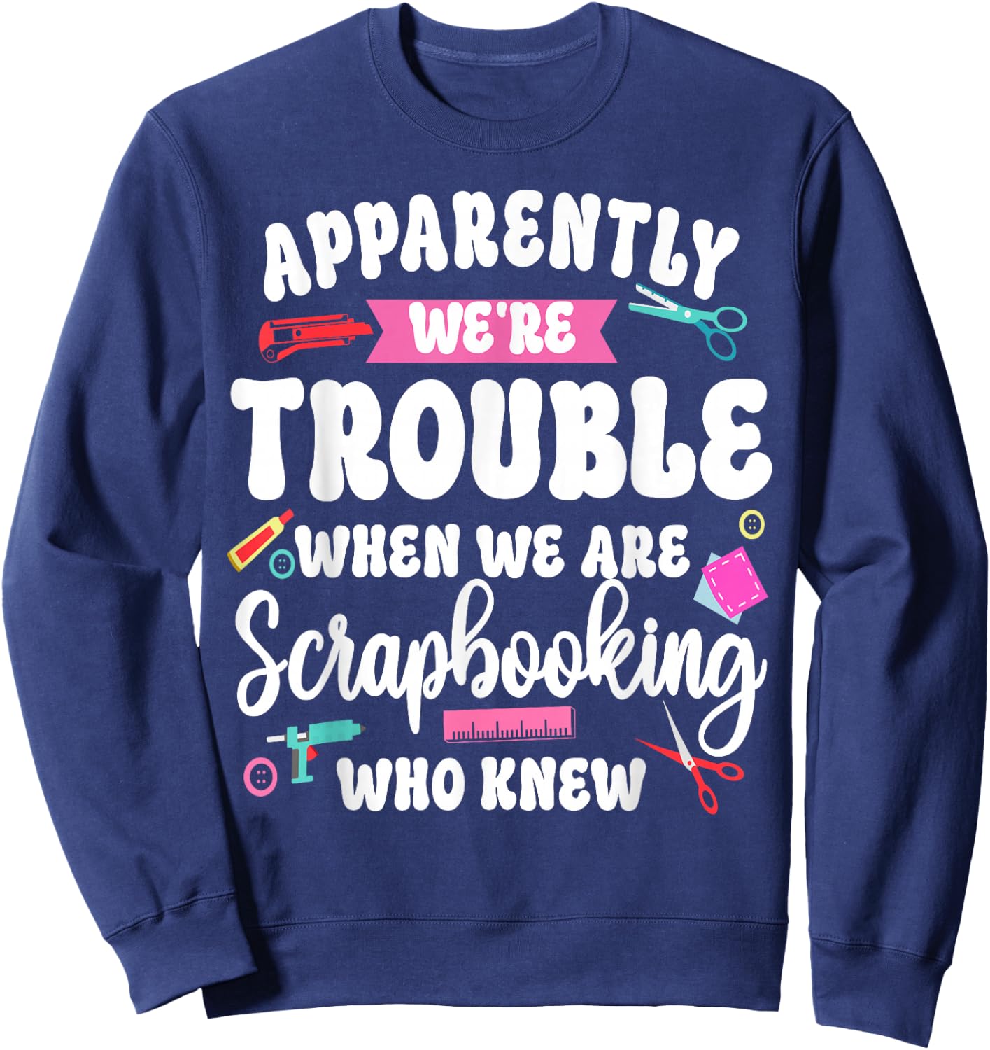 Scrapbooking Friends Besties Buddies Apparently We're Sweatshirt - Sweatshirt | Navy
