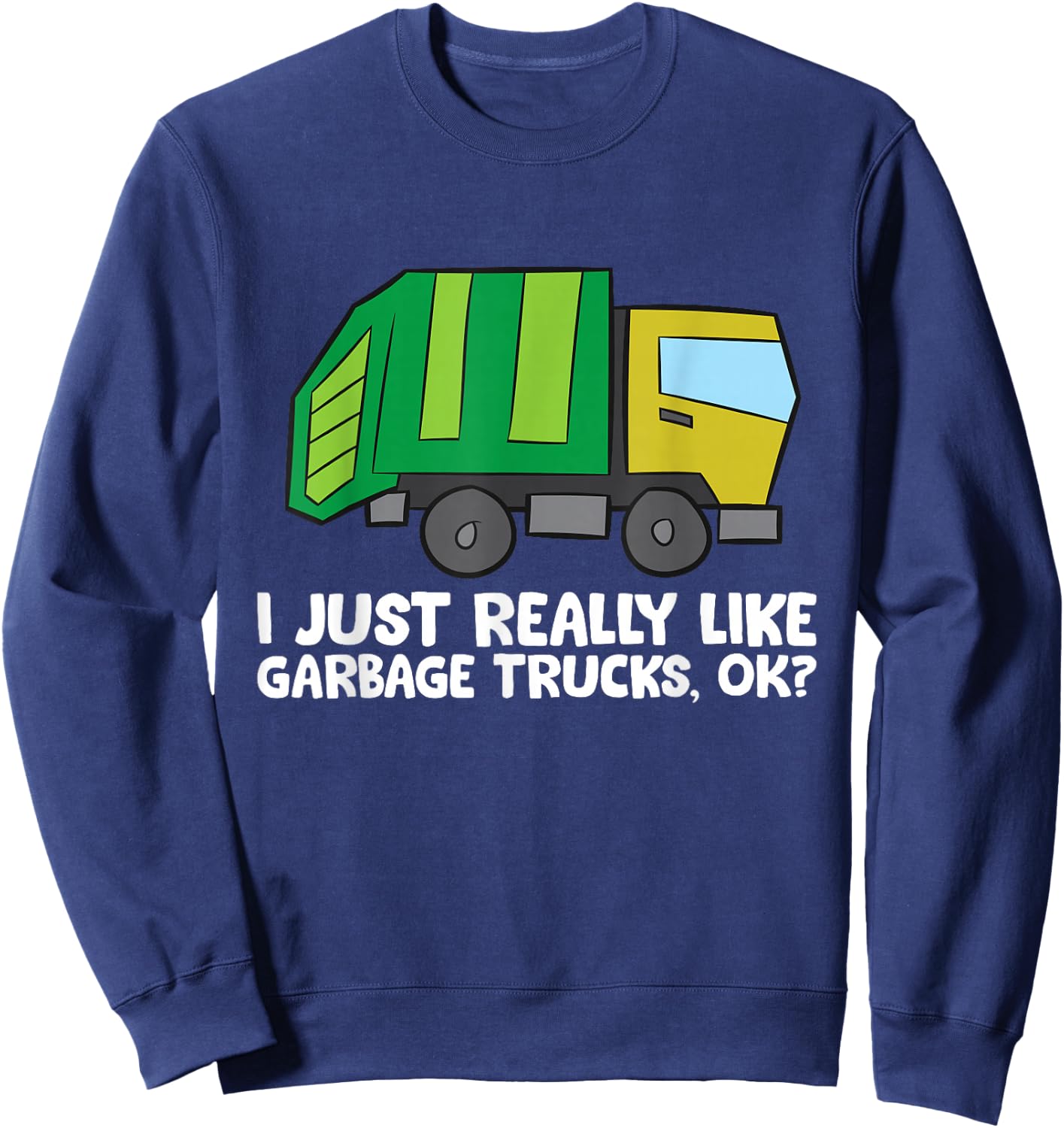 I Just Really Like Garbage Trucks, Okay Funny Garbage Truck Sweatshirt - Sweatshirt | Navy