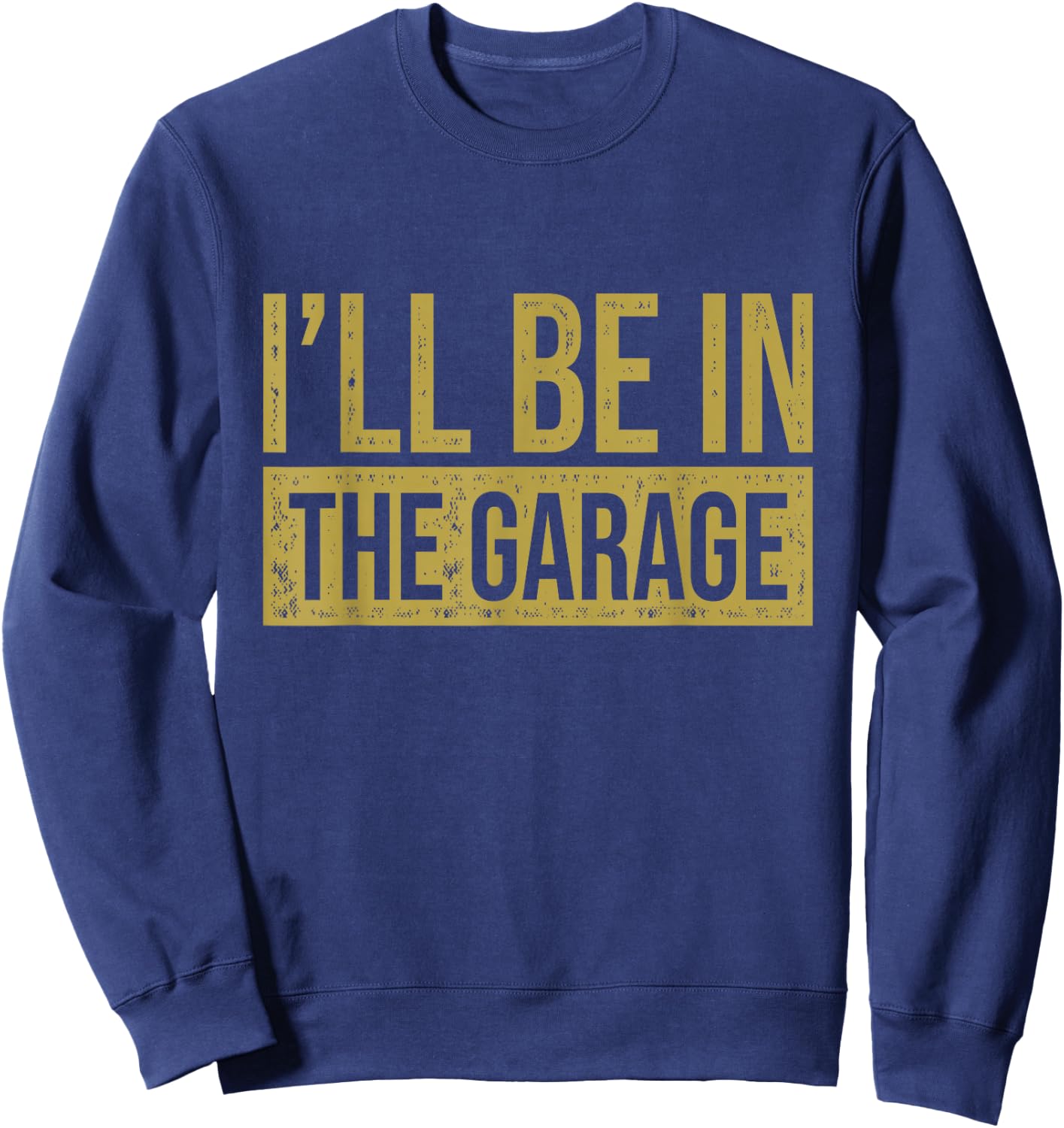 I'll Be In The Garage - Mechanics & Mechanical Geek Sweatshirt - Sweatshirt | Navy