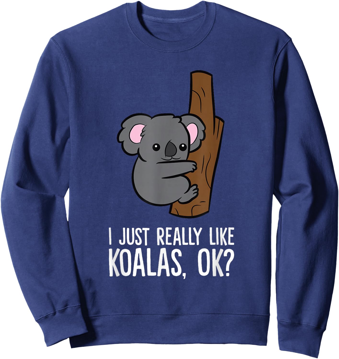 I Just Really Like Koalas, Ok? Cute Koala Sweatshirt - Sweatshirt | Navy