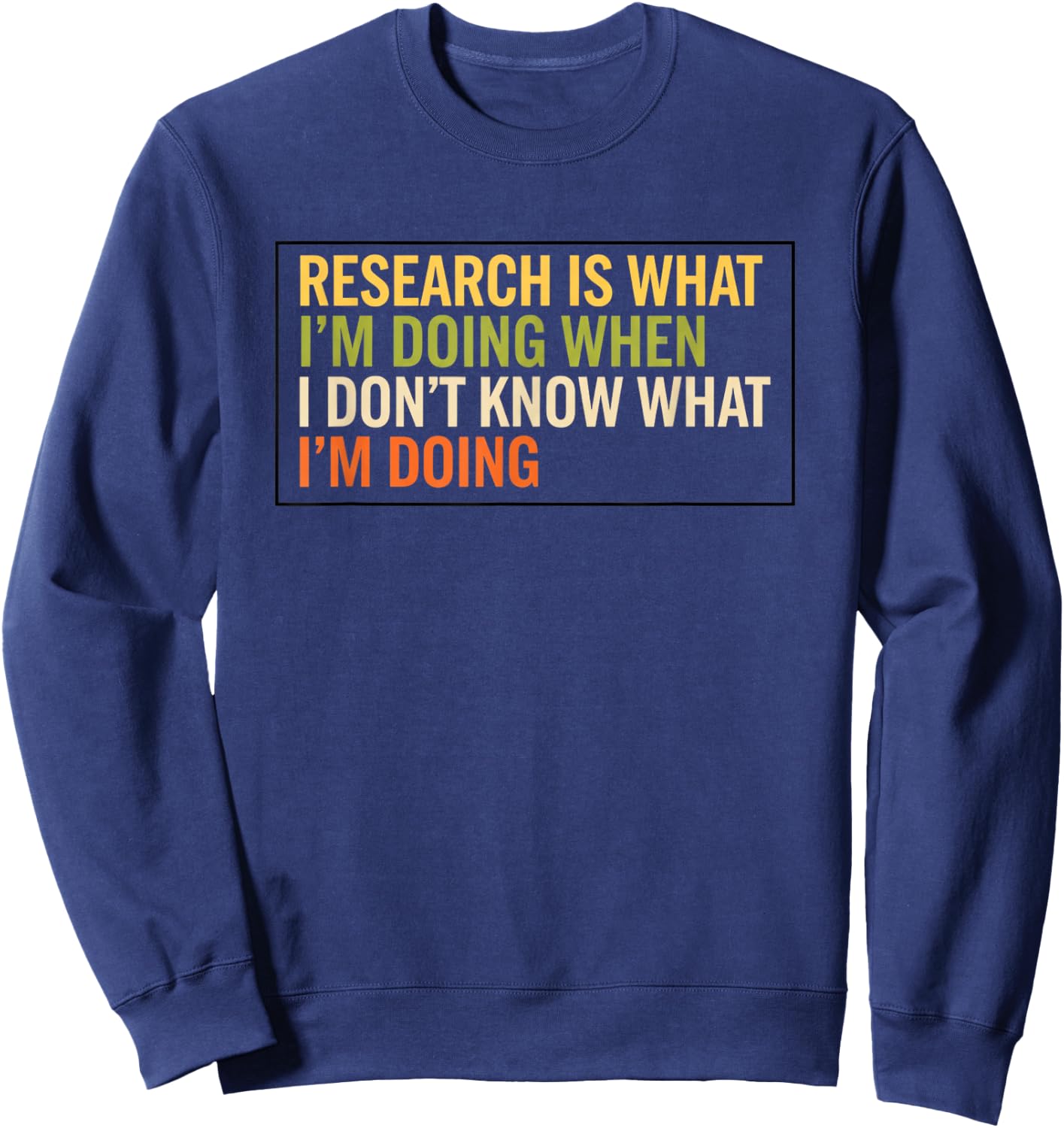 Research is What I'm Doing When I Don't Know What I'm Doing Sweatshirt - Sweatshirt | Navy