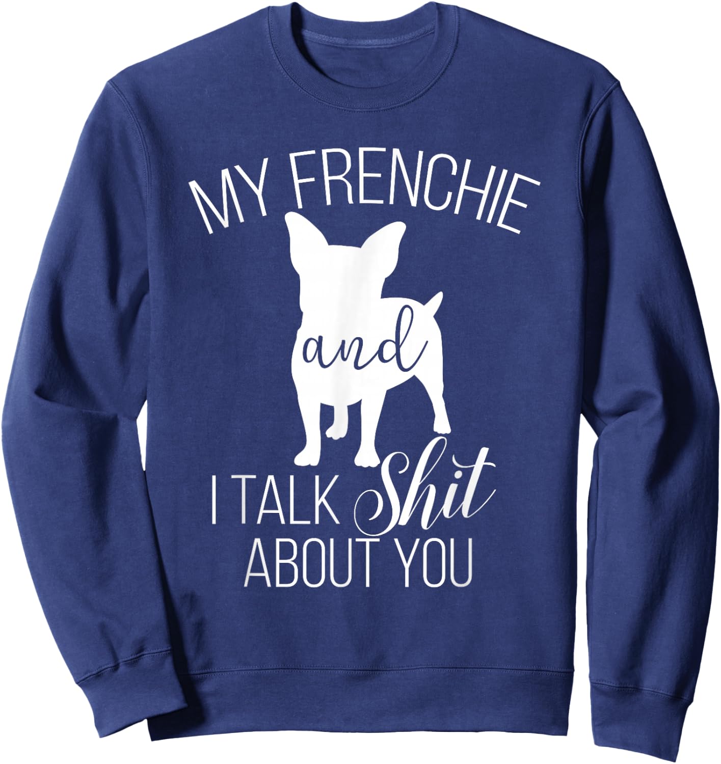 My Frenchie And I Talk Shit About You Sweatshirt - Sweatshirt | Navy