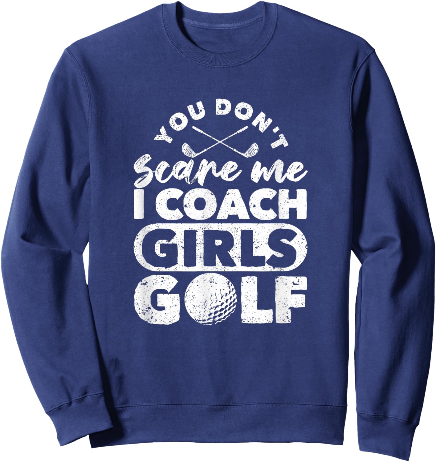 You Don't Scare Me I Coach Girls Golf Funny Golfing Coaches Sweatshirt - Sweatshirt | Navy
