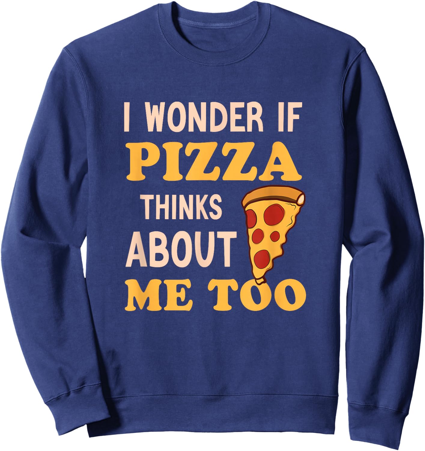 I Wonder If Pizza Thinks About Me Too Funny Pizza lover Sweatshirt - Sweatshirt | Navy