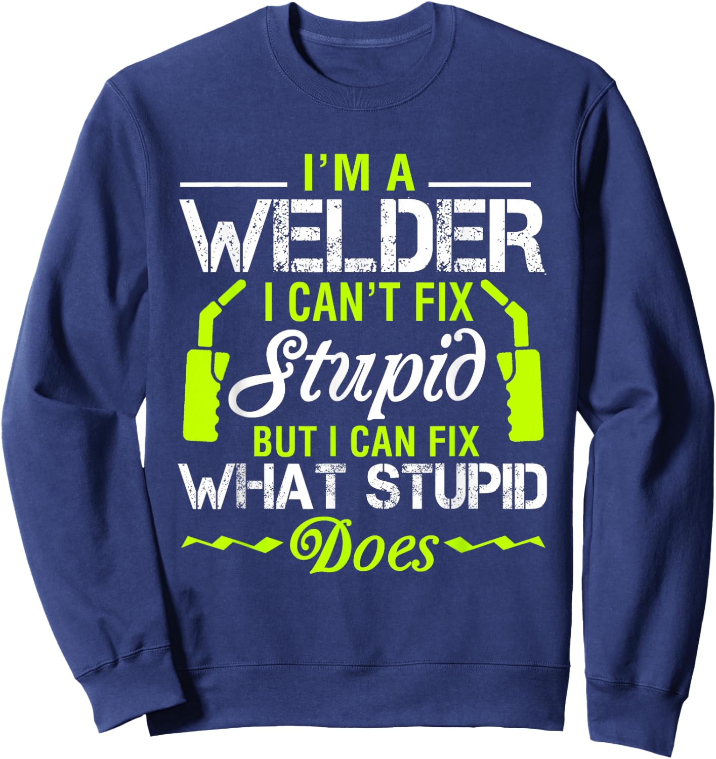 I'm A Welder I Can't Fix Stupid Funny Welding Sweatshirt - Sweatshirt | Navy