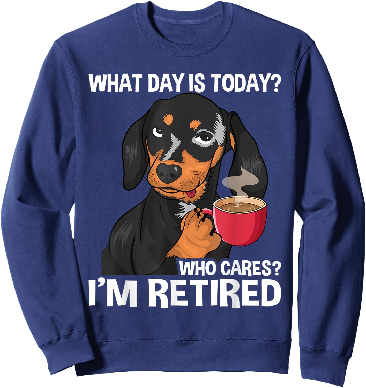 What Day Is Today Who Cares I'm Retired - Funny Retirement Sweatshirt - Sweatshirt | Navy