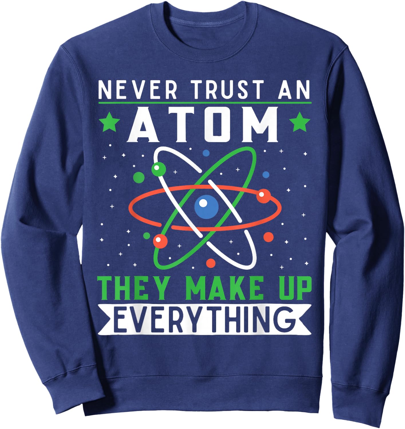Never Trust An Atom They Make Up Everything Science Teacher Sweatshirt - Sweatshirt | Navy