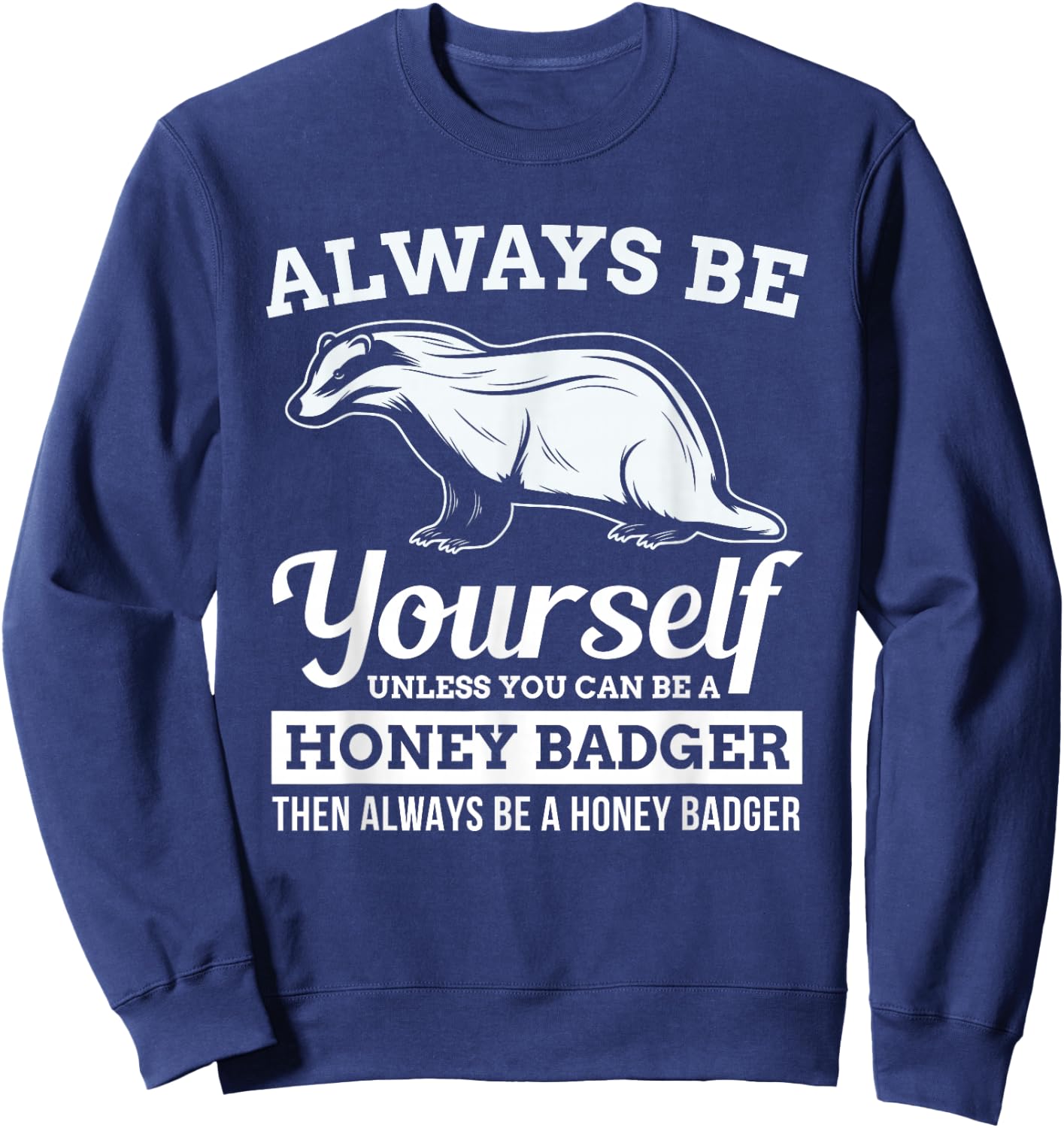 Always Be Yourself Unless You Can Be A Honey Badger Funny Sweatshirt - Sweatshirt | Navy