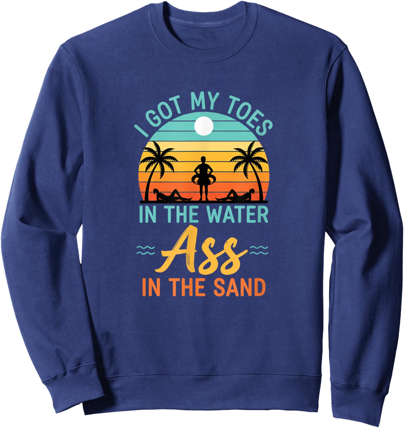 I Got My Toes in The Water Ass in The Sand Funny Beach Humor Sweatshirt - Sweatshirt | Navy