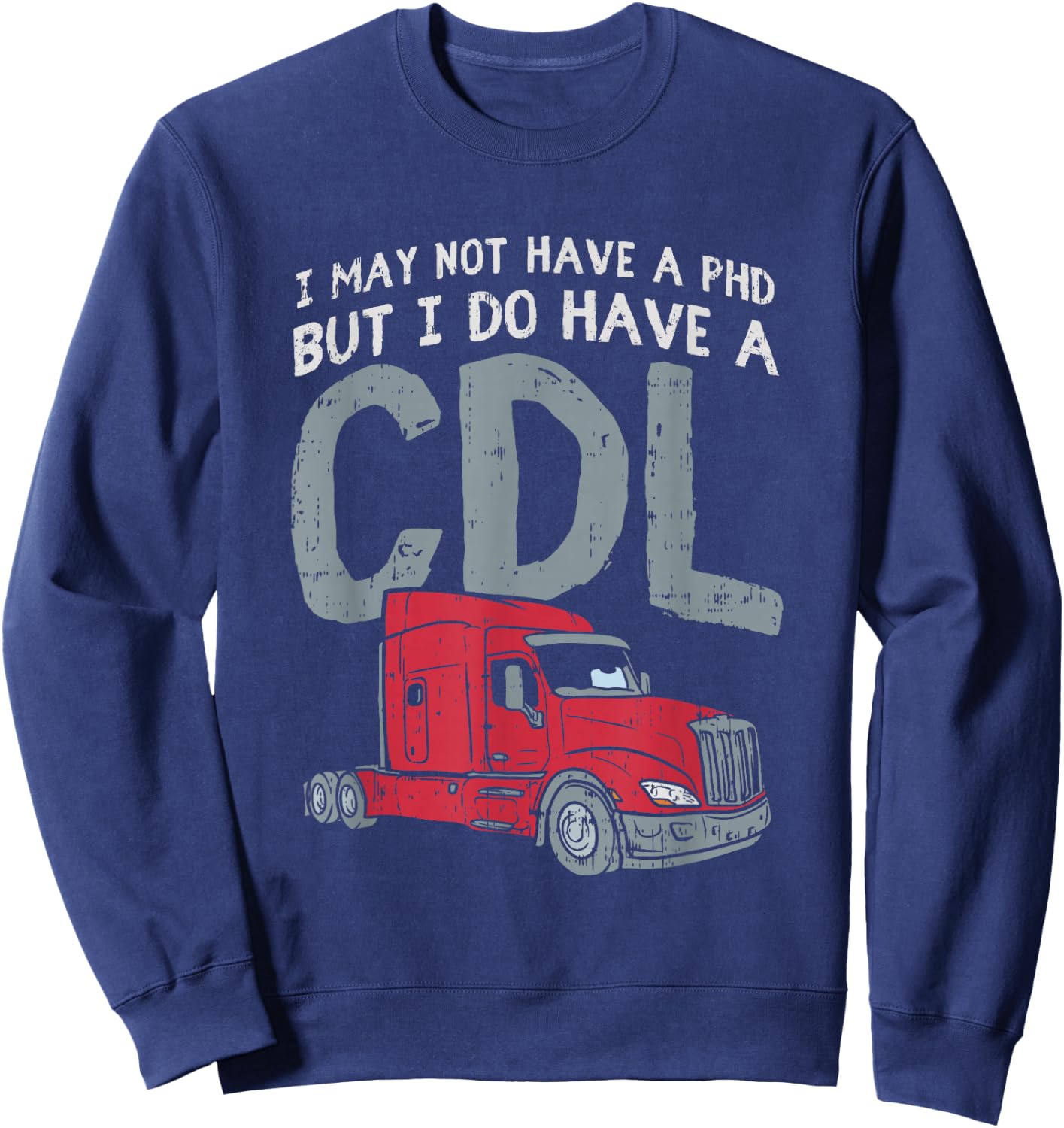 I May Not Have A PHD But I Do Have CDL Funny Trucker Gift Sweatshirt - Sweatshirt | Navy