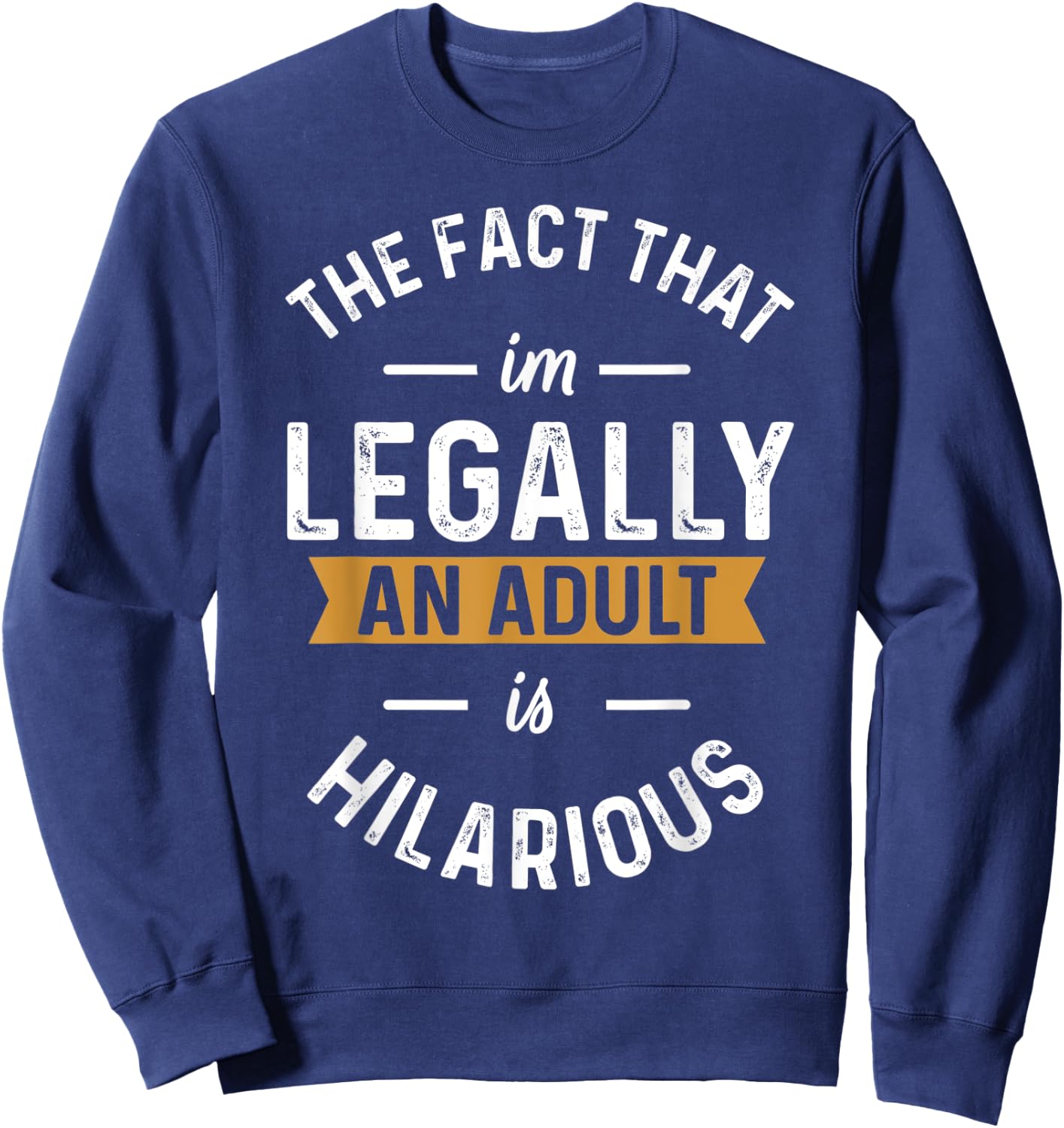 The Fact That I'm Legally An Adult Is Hilarious funny Sweatshirt - Sweatshirt | Navy