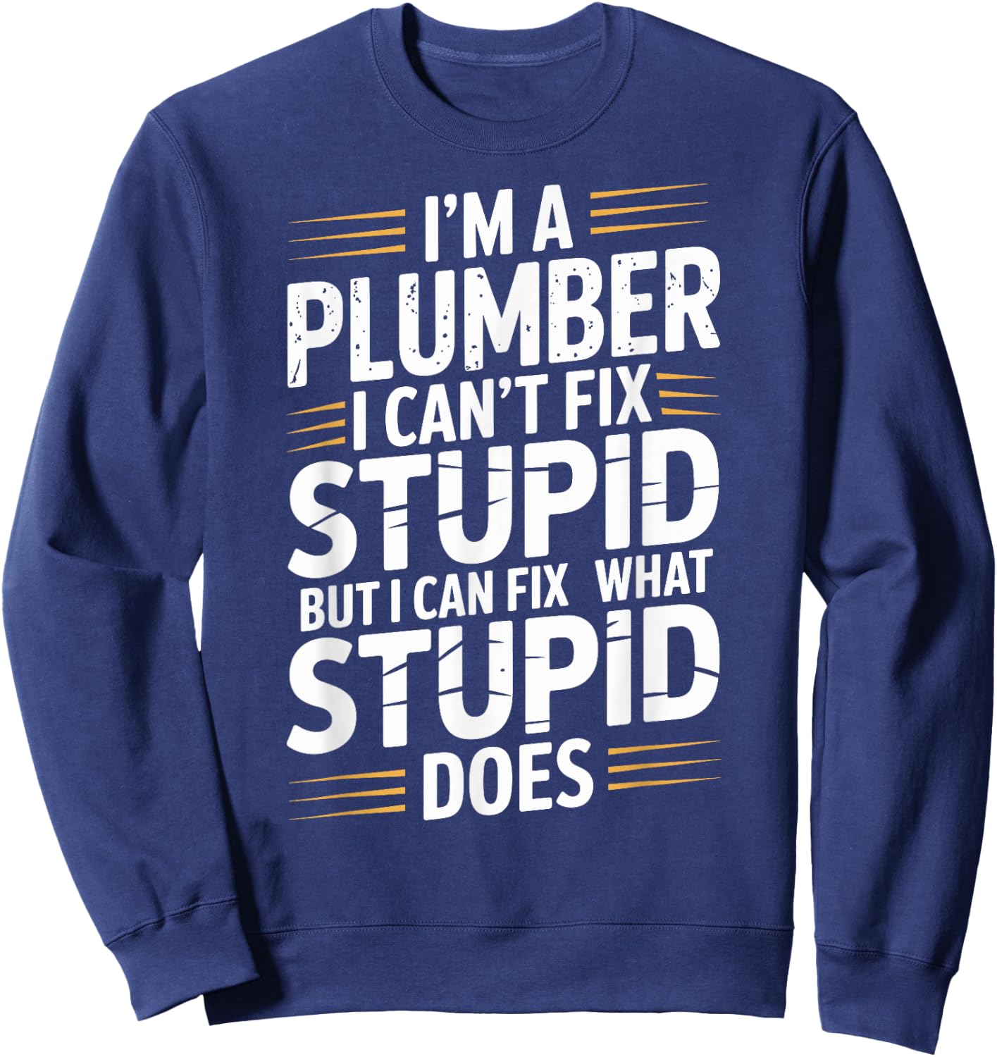 I'm A Plumber I Can't Fix Stupid Plumbing Funny Plumber Sweatshirt - Sweatshirt | Navy