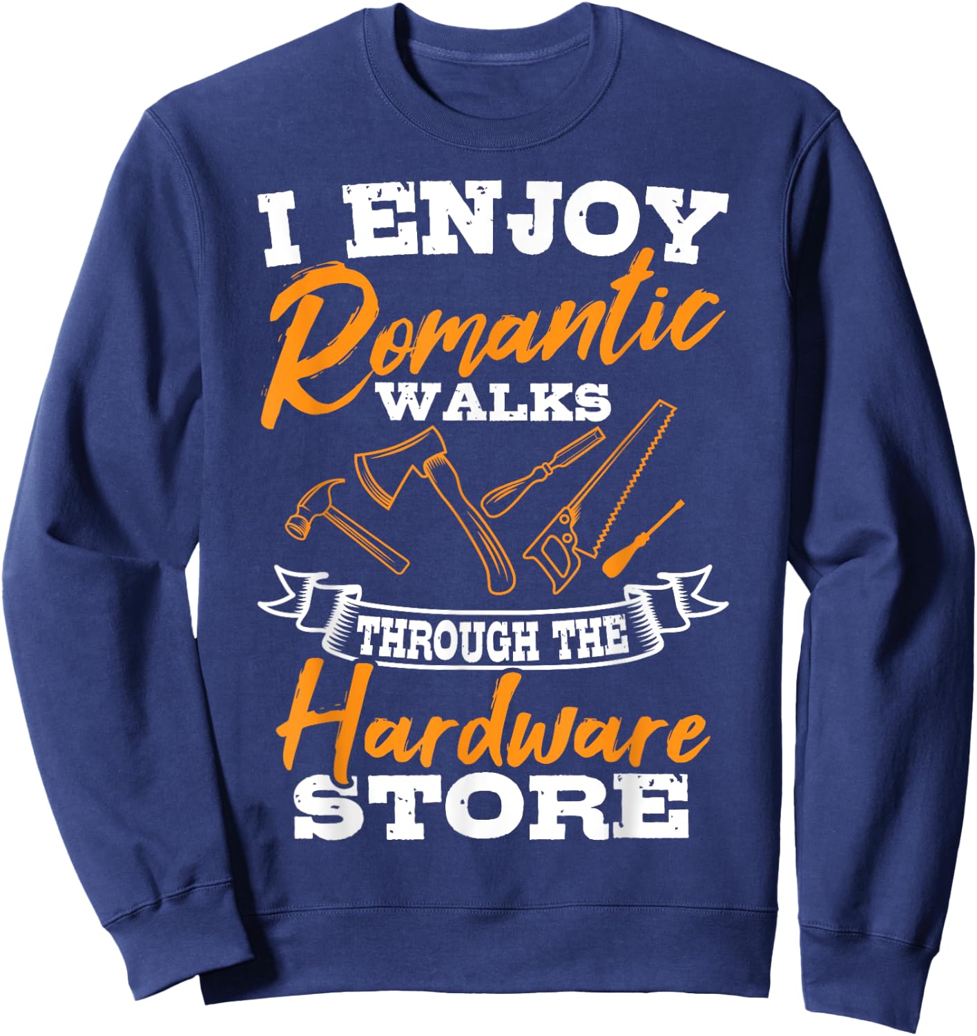 I Enjoy Romantic Walks Through The Hardware Store Woodworker Sweatshirt - Sweatshirt | Navy