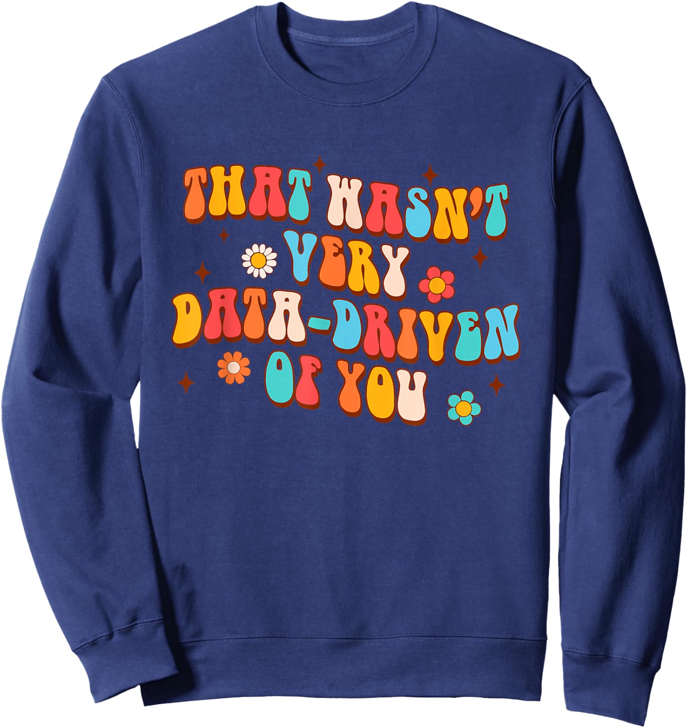 That Wasn't Very Data-Driven Of You Behavior Analyst Tech Sweatshirt - Sweatshirt | Navy