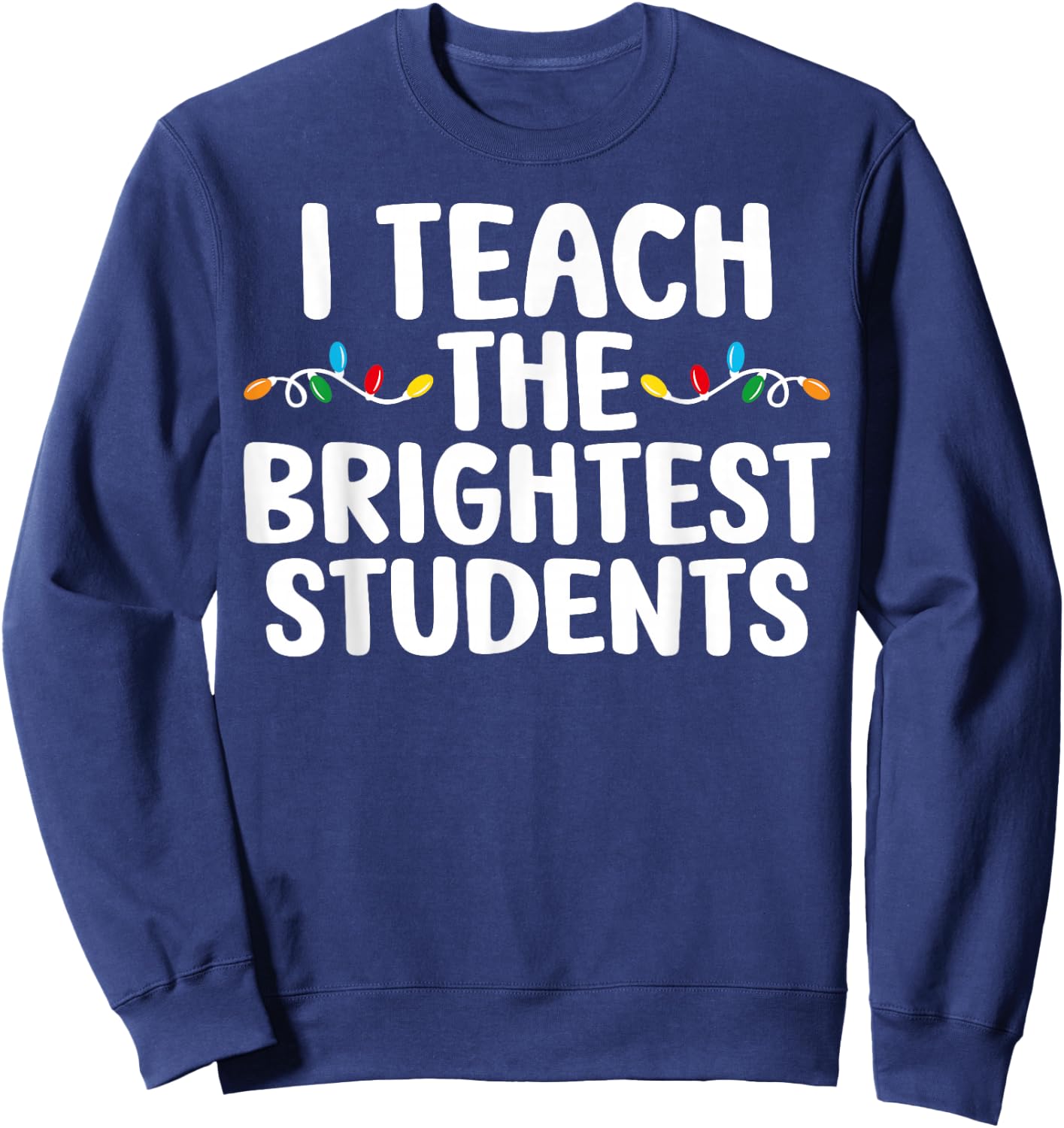 I Teach the Brightest Students Teacher Chritmas Lights Sweatshirt - Sweatshirt | Navy