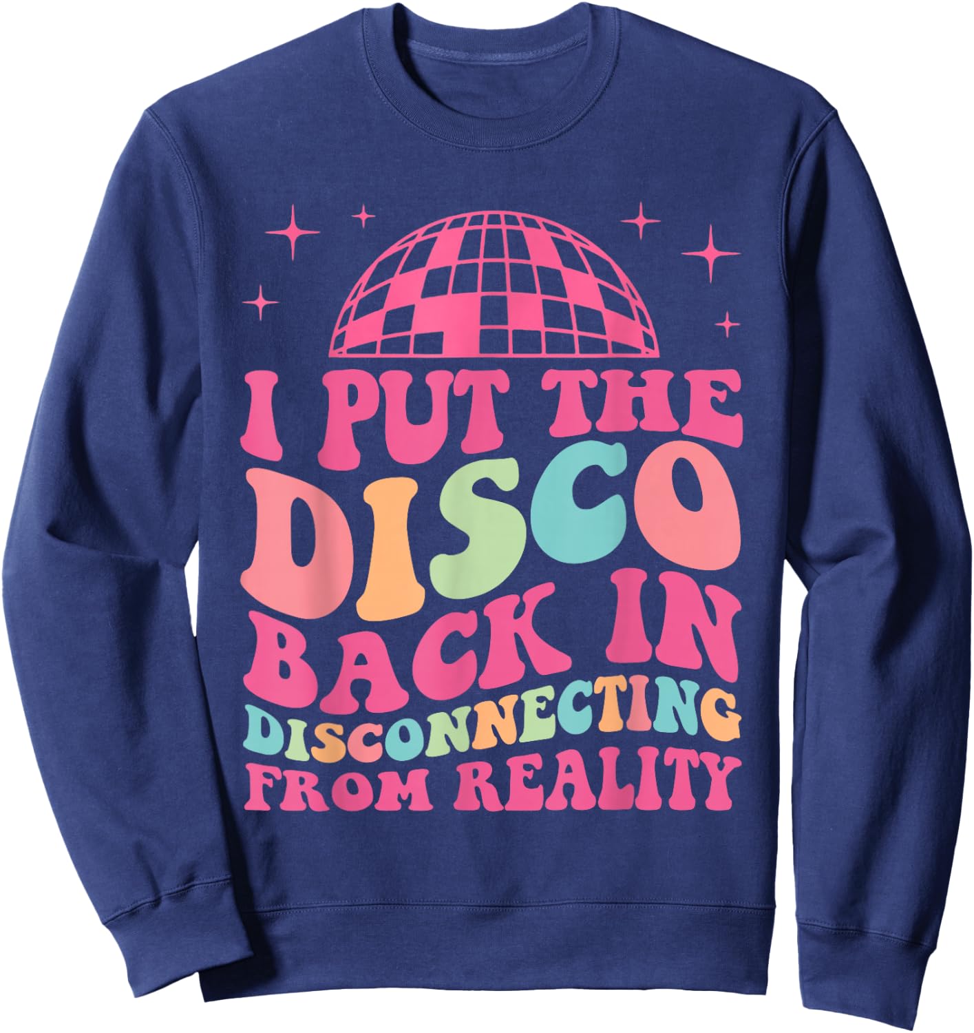 Funny I Put The Disco Back In Disconnecting From Reality Sweatshirt - Sweatshirt | Navy