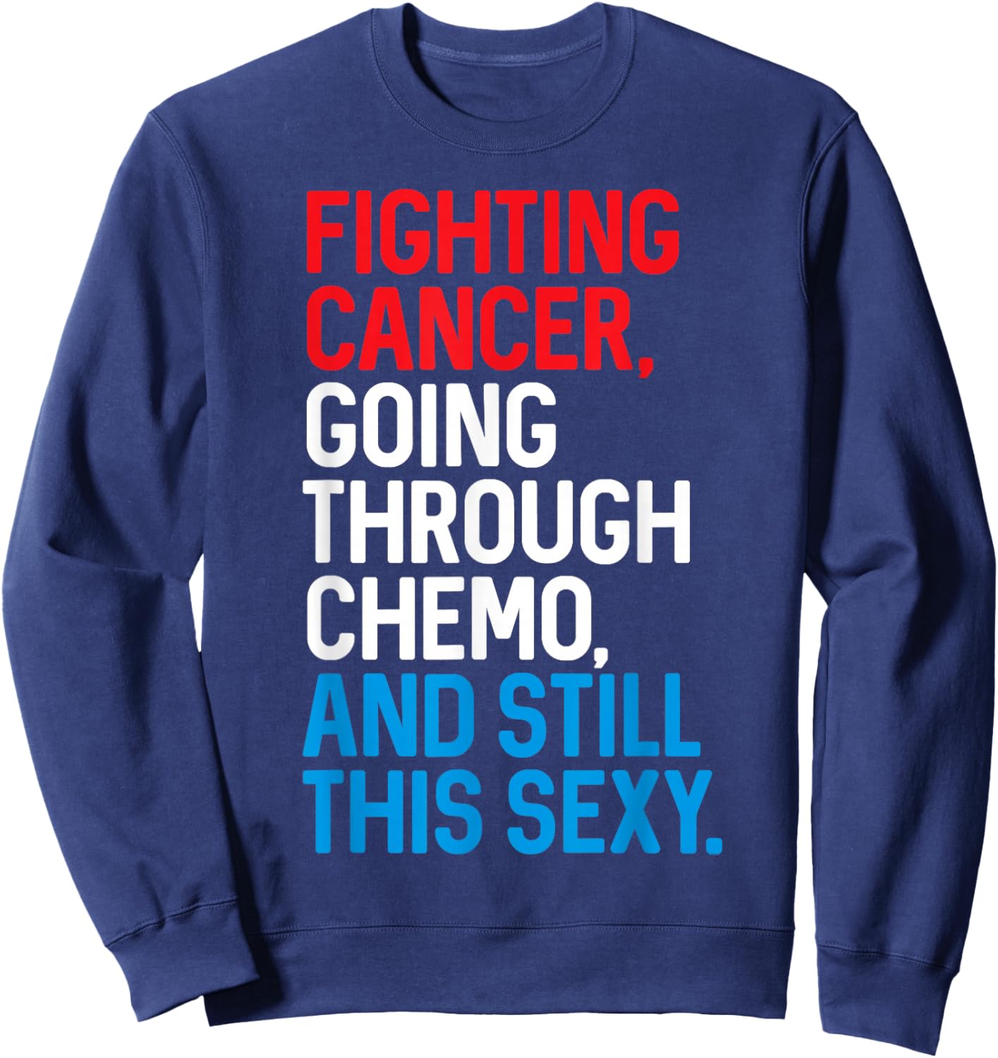 Fighting Cancer Going Through Chemo and Still This Sexy Gift Sweatshirt - Sweatshirt | Navy