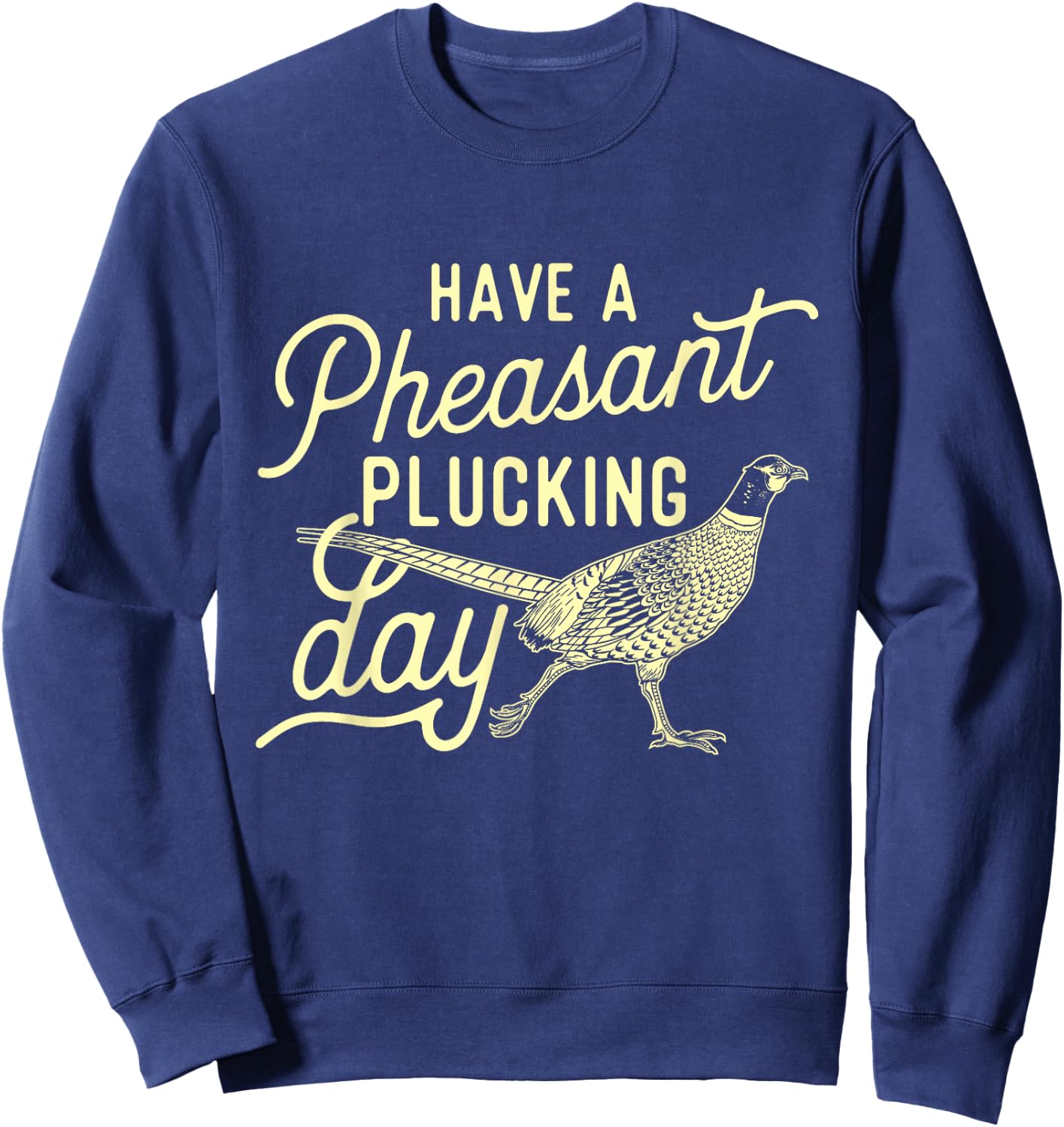 Have A Pheasant Plucking Day - Pheasant Hunting Bird Hunter Sweatshirt - Sweatshirt | Navy