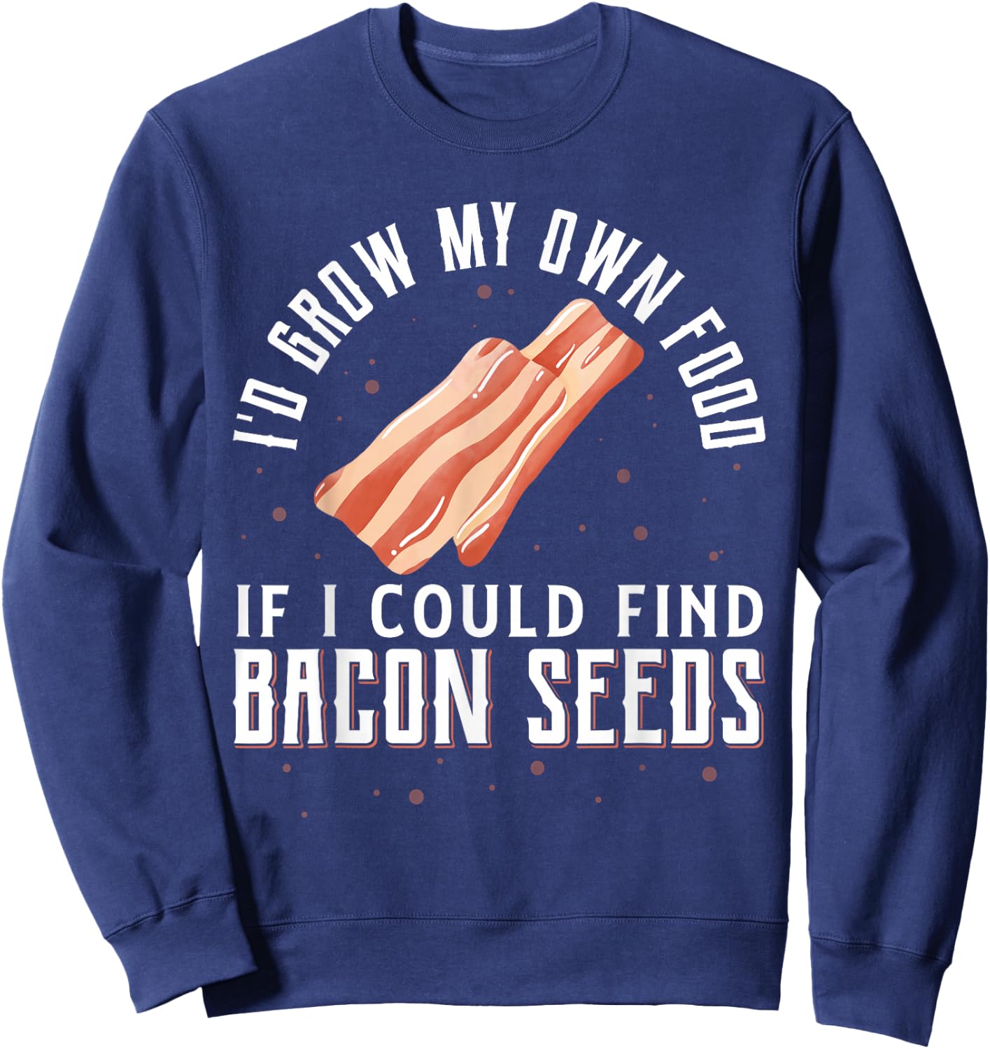 I'D Grow My Own Food If I Could Find Bacon Seeds Bacon Seed Sweatshirt - Sweatshirt | Navy