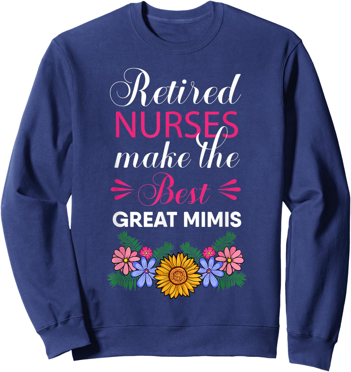 Retired Nurses Make The Best Great Mimis Retirement Flower Sweatshirt - Sweatshirt | Navy