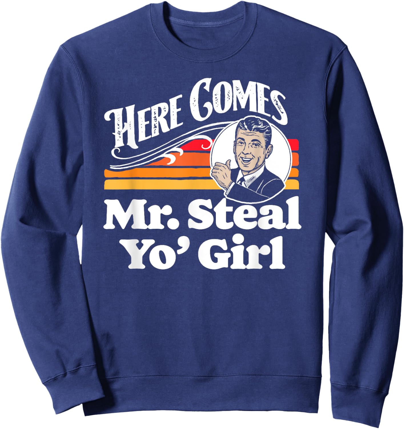 Here Comes Mr. Steal Your Girl Funny Cute Vintage Retro Ad Sweatshirt - Sweatshirt | Navy