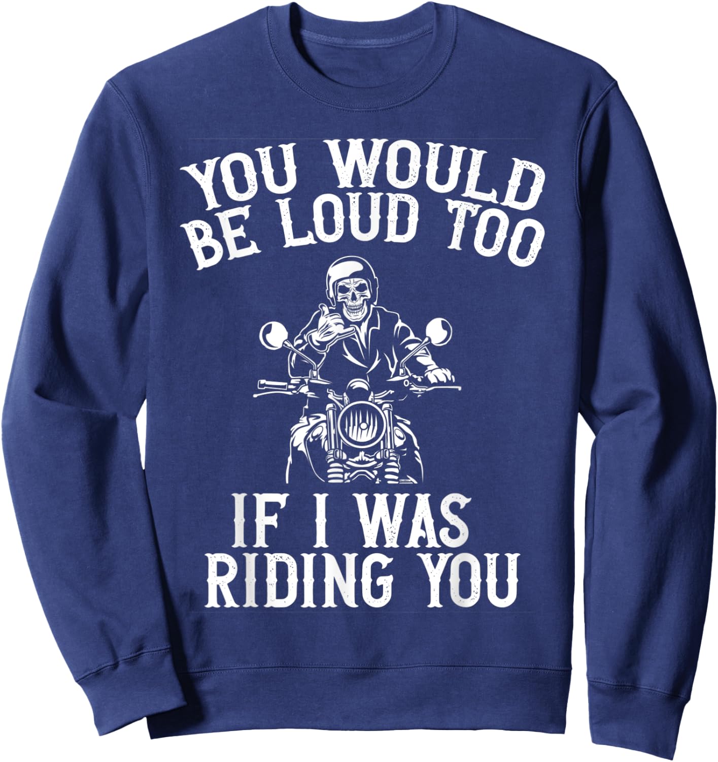 You Would Be Loud Too If I Was Riding You Motorcycle Biker Sweatshirt - Sweatshirt | Navy