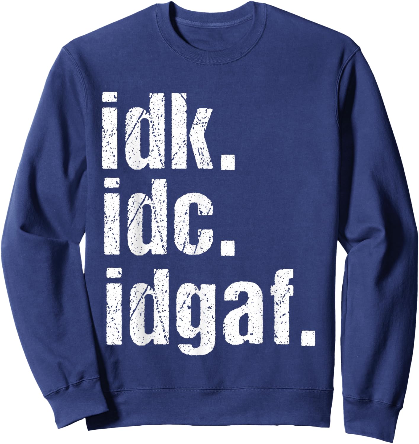 Funny Saying Shirt Idk Idc Idgaf Quote Birthday Sweatshirt - Sweatshirt | Navy