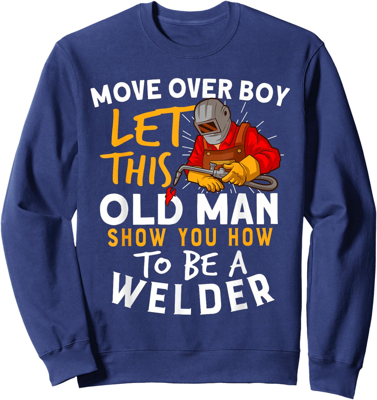 Move Over Boys Let This Old Man Show You How To Be A Welder Sweatshirt - Sweatshirt | Navy