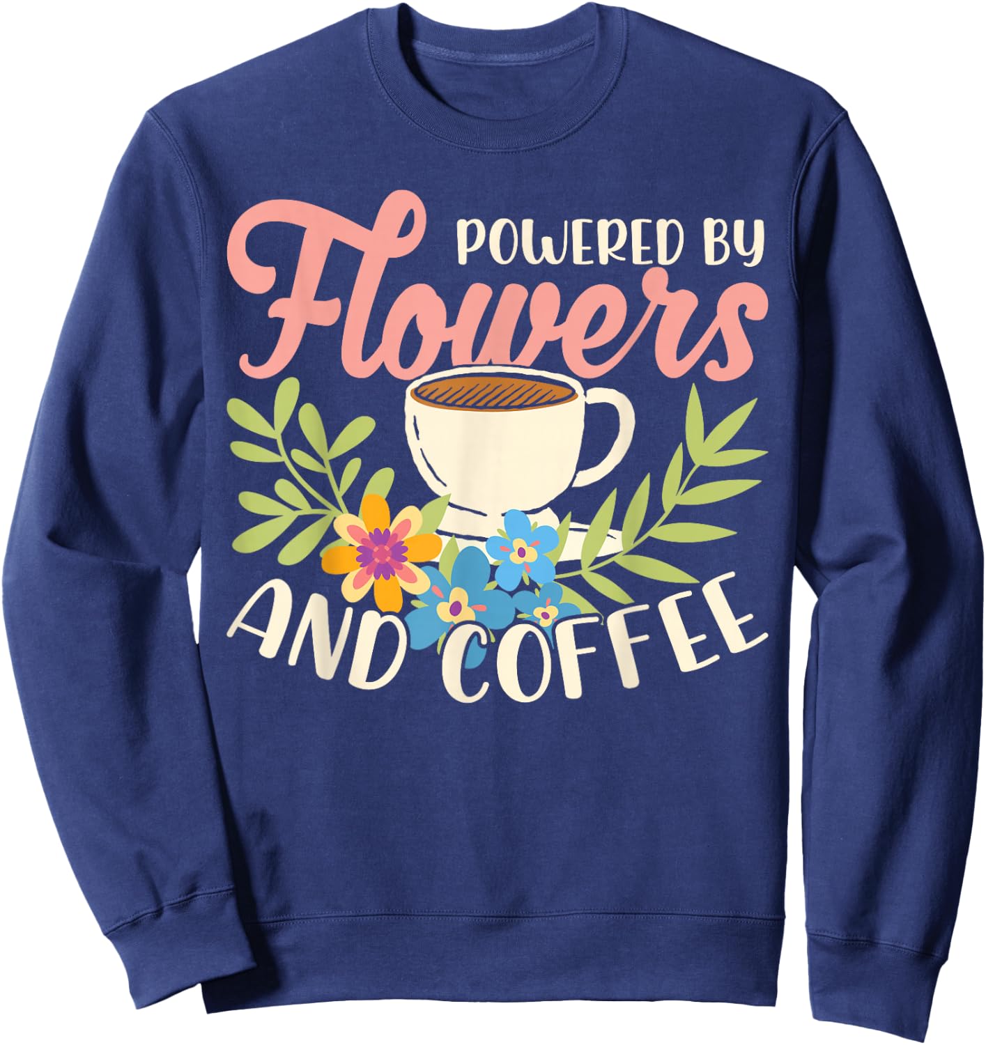 Powered By Flowers And Coffee Florist Flower Shop Plant Sweatshirt - Sweatshirt | Navy