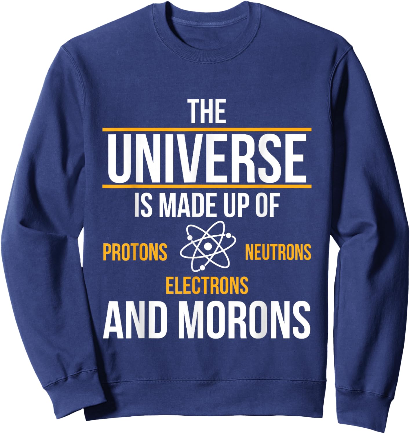 Universe Made Up of Protons Neutrons Electrons Morons Sweatshirt - Sweatshirt | Navy