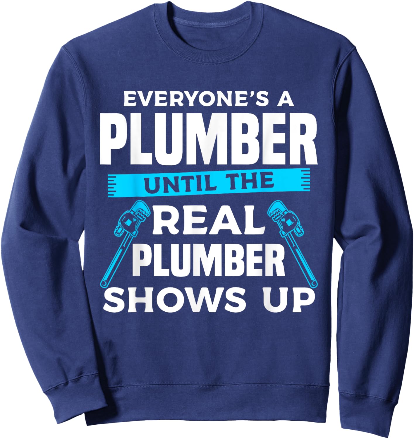 Everyone's A Plumber Until The Real Plumber Shows Up Sweatshirt - Sweatshirt | Navy