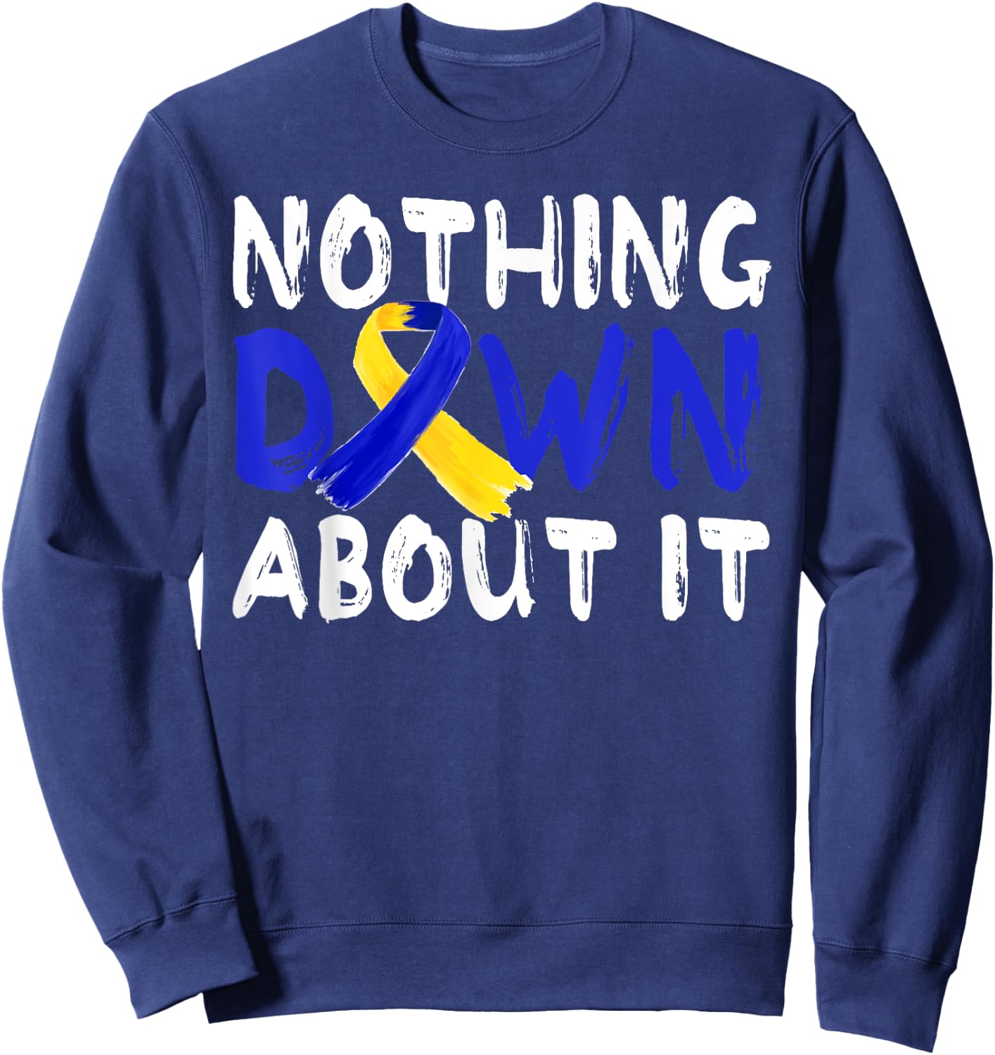 Down Syndrome Awareness Month Nothing Down About It T21Day Sweatshirt - Sweatshirt | Navy